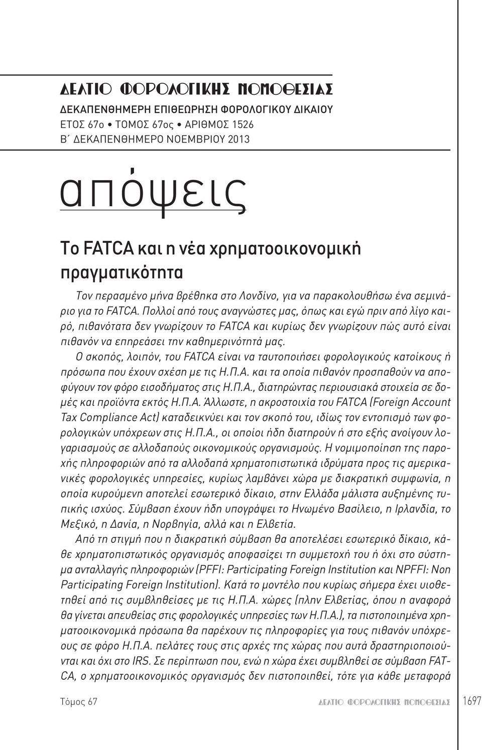Πολλοί από τους αναγνώστες μας, όπως και εγώ πριν από λίγο καιρό, πιθανότατα δεν γνωρίζουν το FATCA και κυρίως δεν γνωρίζουν πώς αυτό είναι πιθανόν να επηρεάσει την καθημερινότητά μας.