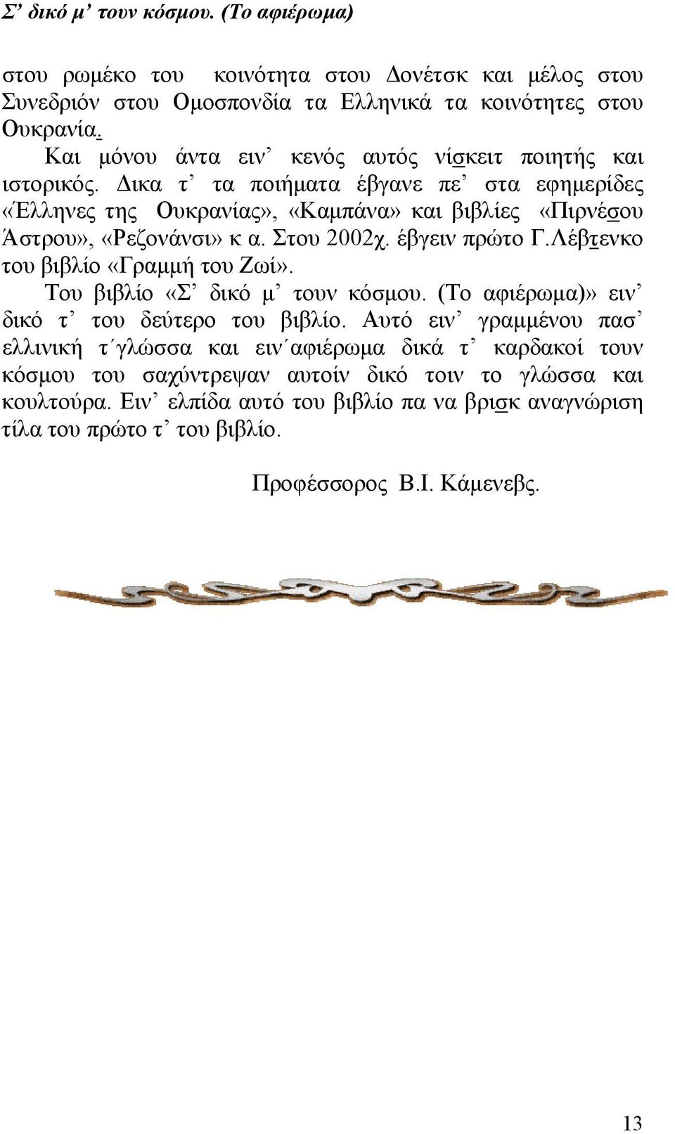 Δικα τ τα ποιήματα έβγανε πε στα εφημερίδες «Έλληνες της Ουκρανίας», «Καμπάνα» και βιβλίες «Πιρνέσου Άστρου», «Ρεζονάνσι» κ α. Στου 2002χ. έβγειν πρώτο Γ.