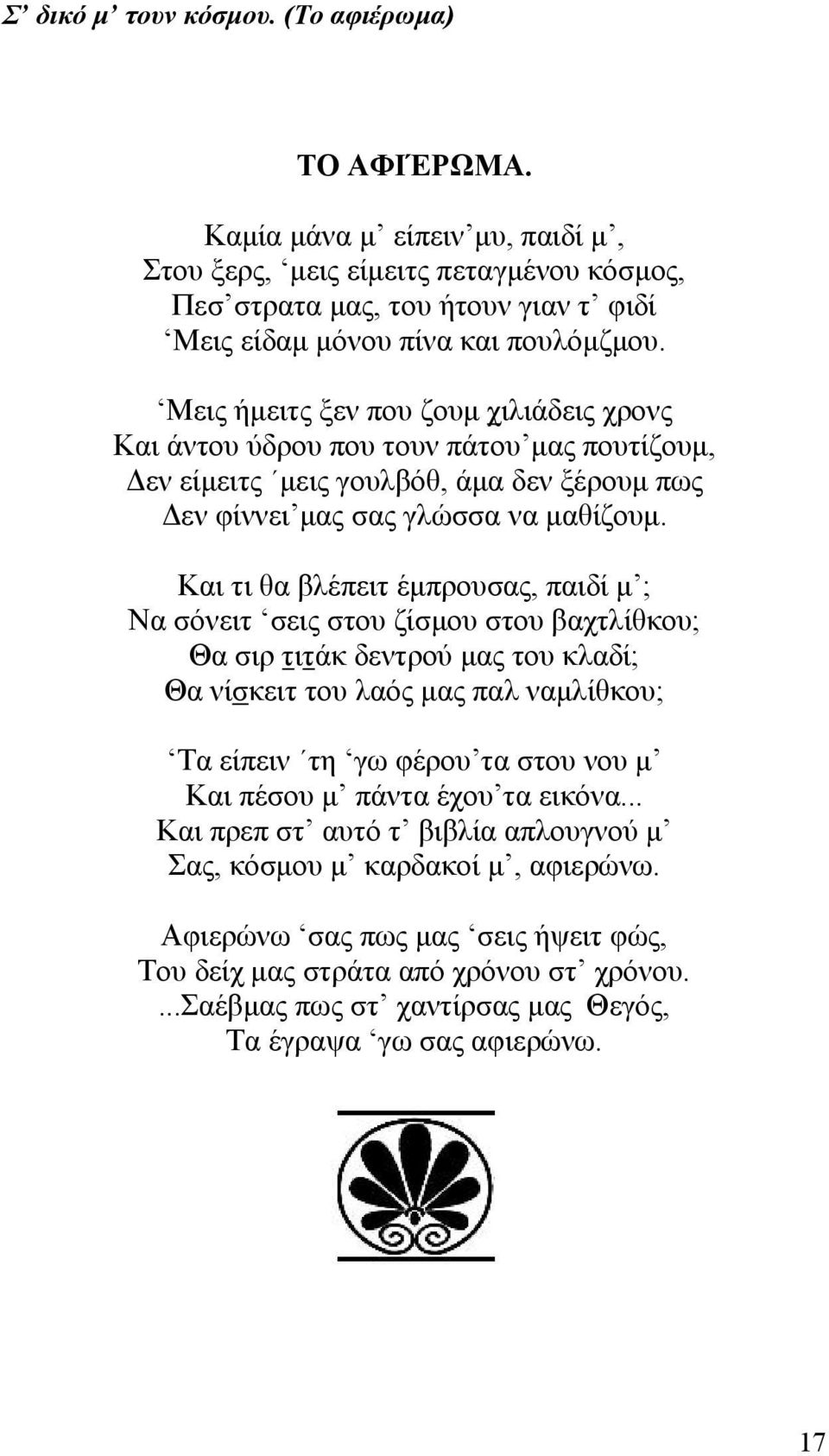 Και τι θα βλέπειτ έμπρουσας, παιδί μ ; Να σόνειτ σεις στου ζίσμου στου βαχτλίθκου; Θα σιρ τιτάκ δεντρού μας του κλαδί; Θα νίσκειτ του λαός μας παλ ναμλίθκου; Τα είπειν τη γω φέρου τα στου νου μ Και