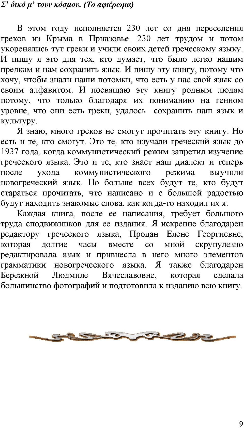 И посвящаю эту книгу родным людям потому, что только благодаря их пониманию на генном уровне, что они есть греки, удалось сохранить наш язык и культуру.