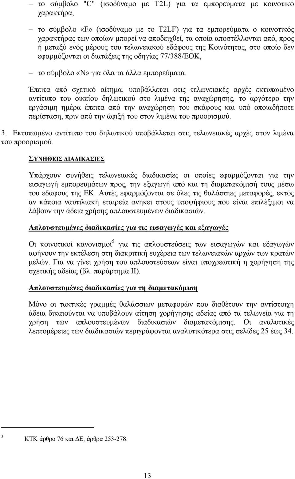 Έπειτα από σχετικό αίτηµα, υποβάλλεται στις τελωνειακές αρχές εκτυπωµένο αντίτυπο του οικείου δηλωτικού στο λιµένα της αναχώρησης, το αργότερο την εργάσιµη ηµέρα έπειτα από την αναχώρηση του σκάφους