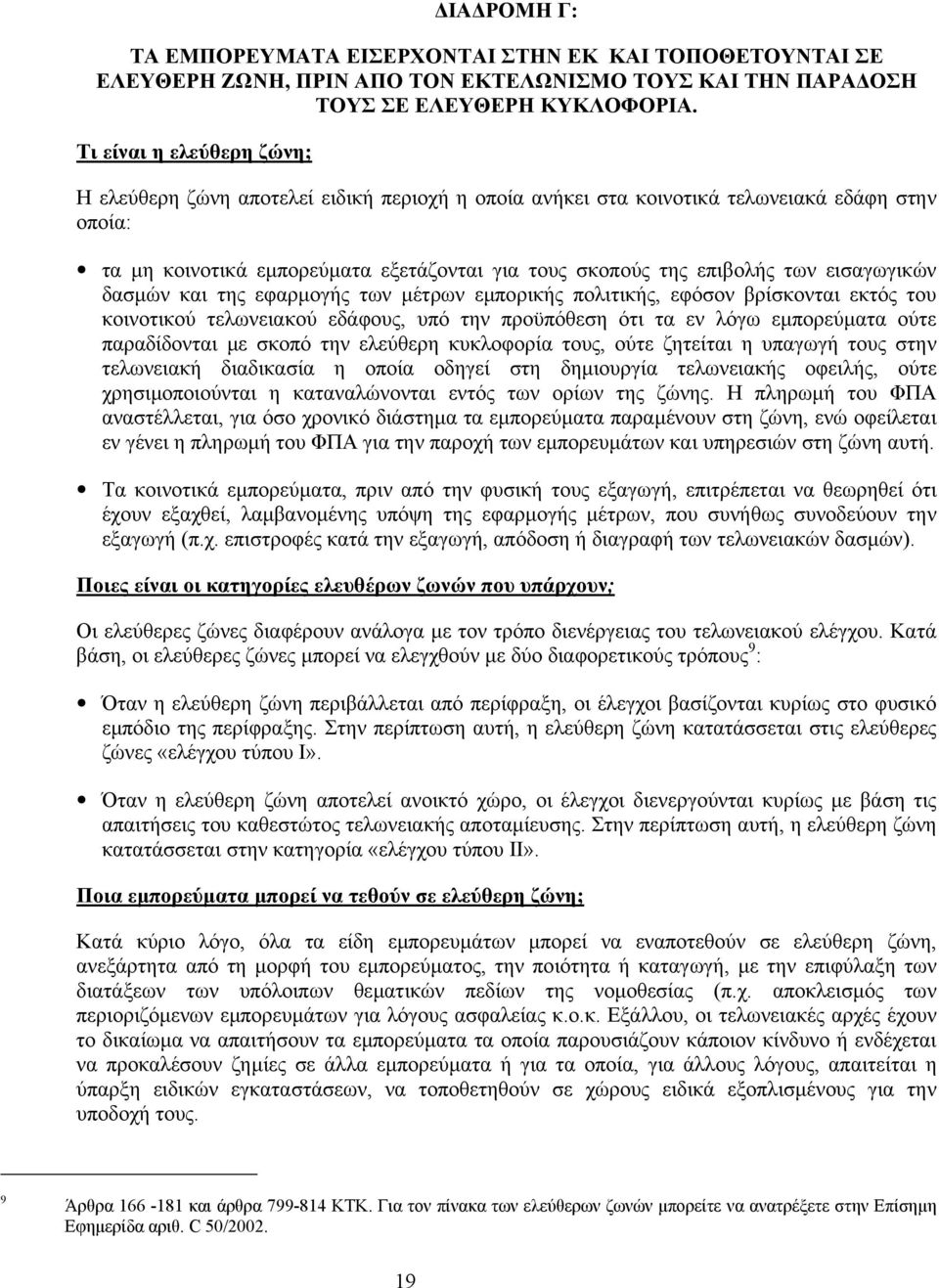 εισαγωγικών δασµών και της εφαρµογής των µέτρων εµπορικής πολιτικής, εφόσον βρίσκονται εκτός του κοινοτικού τελωνειακού εδάφους, υπό την προϋπόθεση ότι τα εν λόγω εµπορεύµατα ούτε παραδίδονται µε