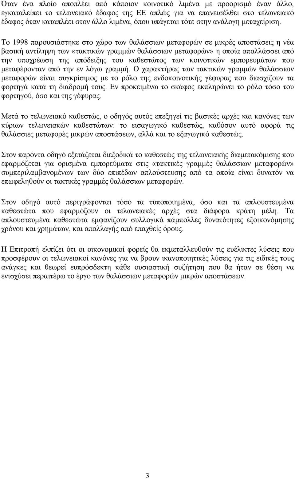 Το 1998 παρουσιάστηκε στο χώρο των θαλάσσιων µεταφορών σε µικρές αποστάσεις η νέα βασική αντίληψη των «τακτικών γραµµών θαλάσσιων µεταφορών» η οποία απαλλάσσει από την υποχρέωση της απόδειξης του