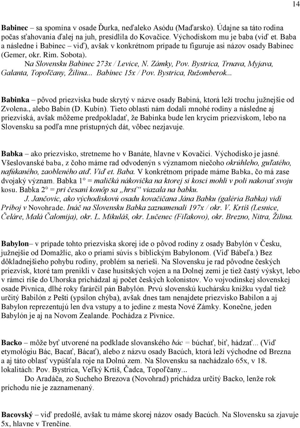 Bystrica, Trnava, Myjava, Galanta, Topoľčany, Žilina... Babínec 15x / Pov. Bystrica, Ružomberok... Babinka pôvod priezviska bude skrytý v názve osady Babiná, ktorá leží trochu južnejšie od Zvolena.