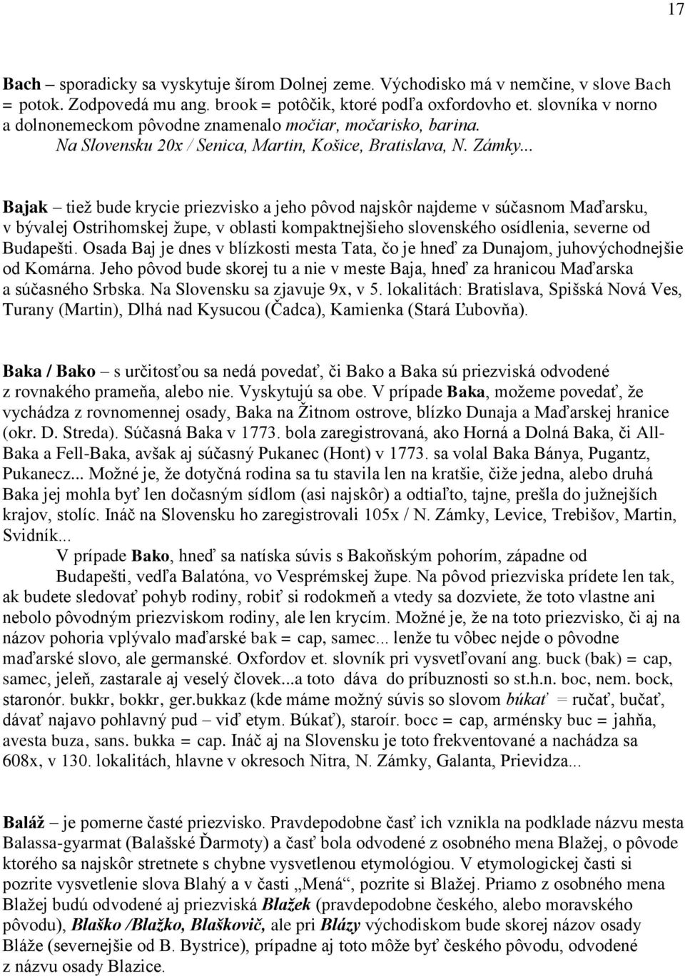 .. Bajak tiež bude krycie priezvisko a jeho pôvod najskôr najdeme v súčasnom Maďarsku, v bývalej Ostrihomskej župe, v oblasti kompaktnejšieho slovenského osídlenia, severne od Budapešti.