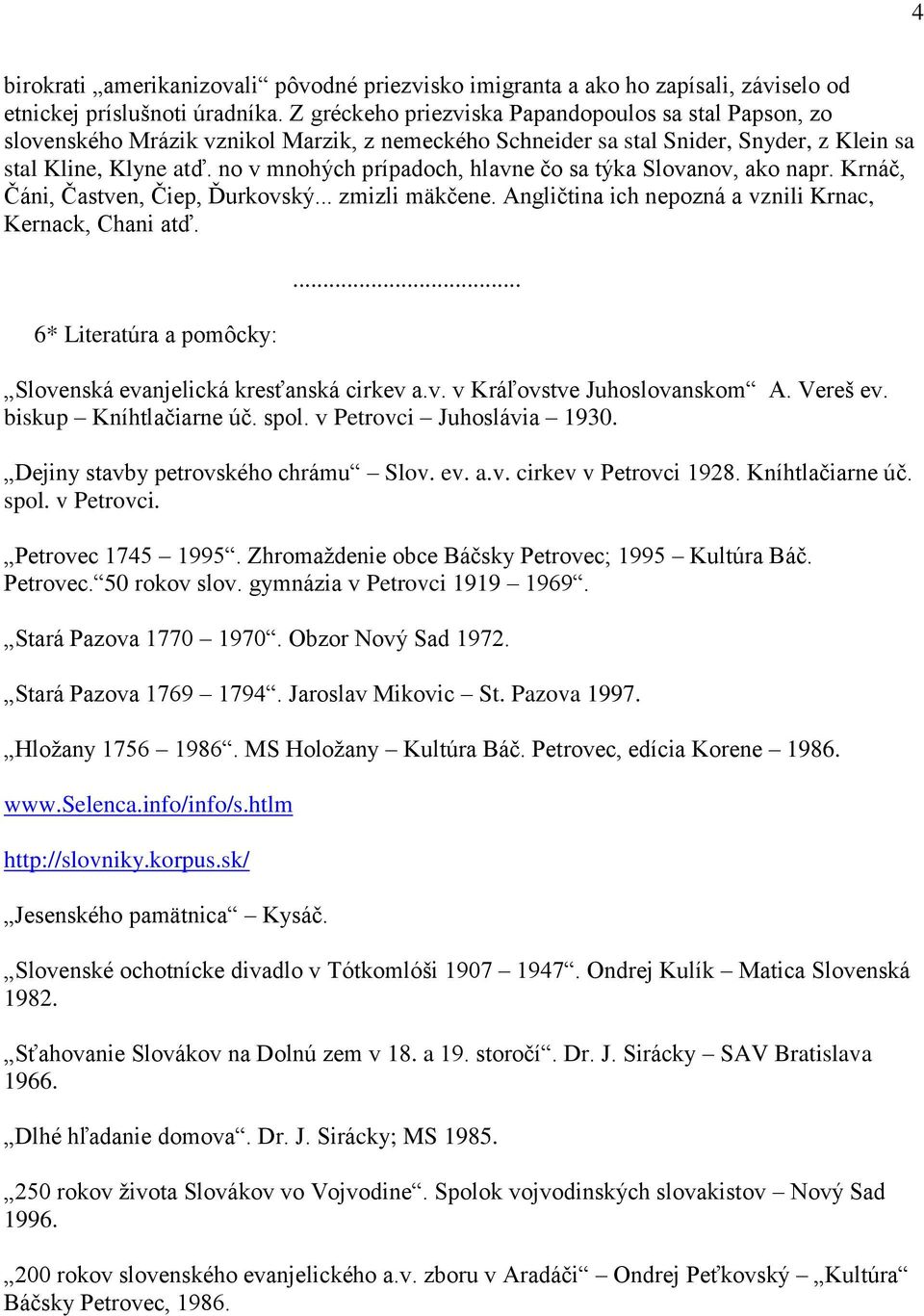 no v mnohých prípadoch, hlavne čo sa týka Slovanov, ako napr. Krnáč, Čáni, Častven, Čiep, Ďurkovský... zmizli mäkčene. Angličtina ich nepozná a vznili Krnac, Kernack, Chani atď.