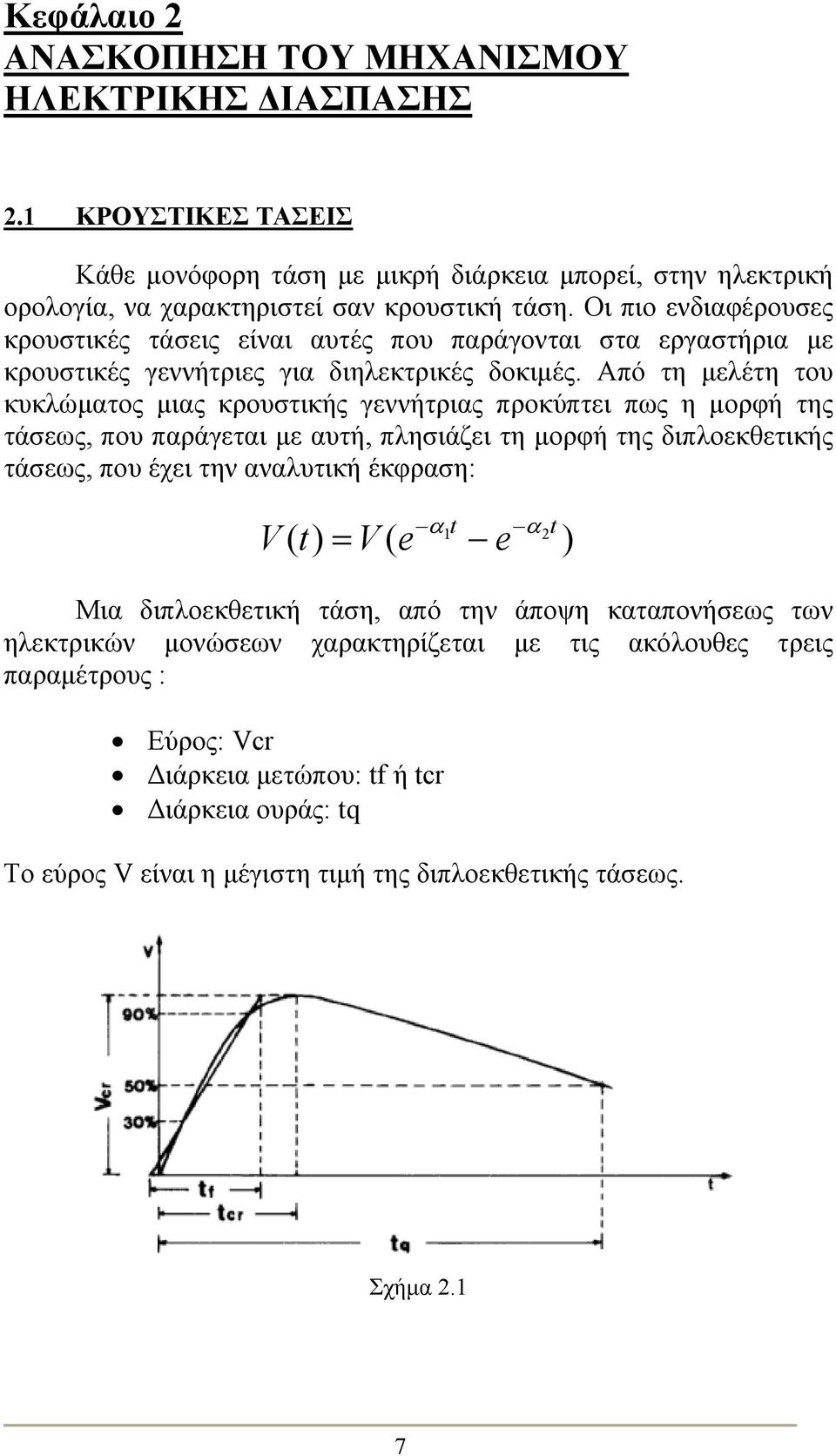 Από τη μελέτη του κυκλώματος μιας κρουστικής γεννήτριας προκύπτει πως η μορφή της τάσεως, που παράγεται με αυτή, πλησιάζει τη μορφή της διπλοεκθετικής τάσεως, που έχει την αναλυτική έκφραση: α t Vt