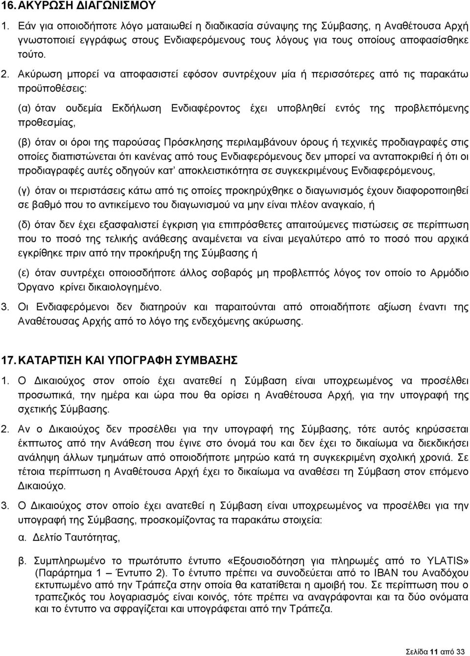 Ακύρωση μπορεί να αποφασιστεί εφόσον συντρέχουν μία ή περισσότερες από τις παρακάτω προϋποθέσεις: (α) όταν ουδεμία Εκδήλωση Ενδιαφέροντος έχει υποβληθεί εντός της προβλεπόμενης προθεσμίας, (β) όταν