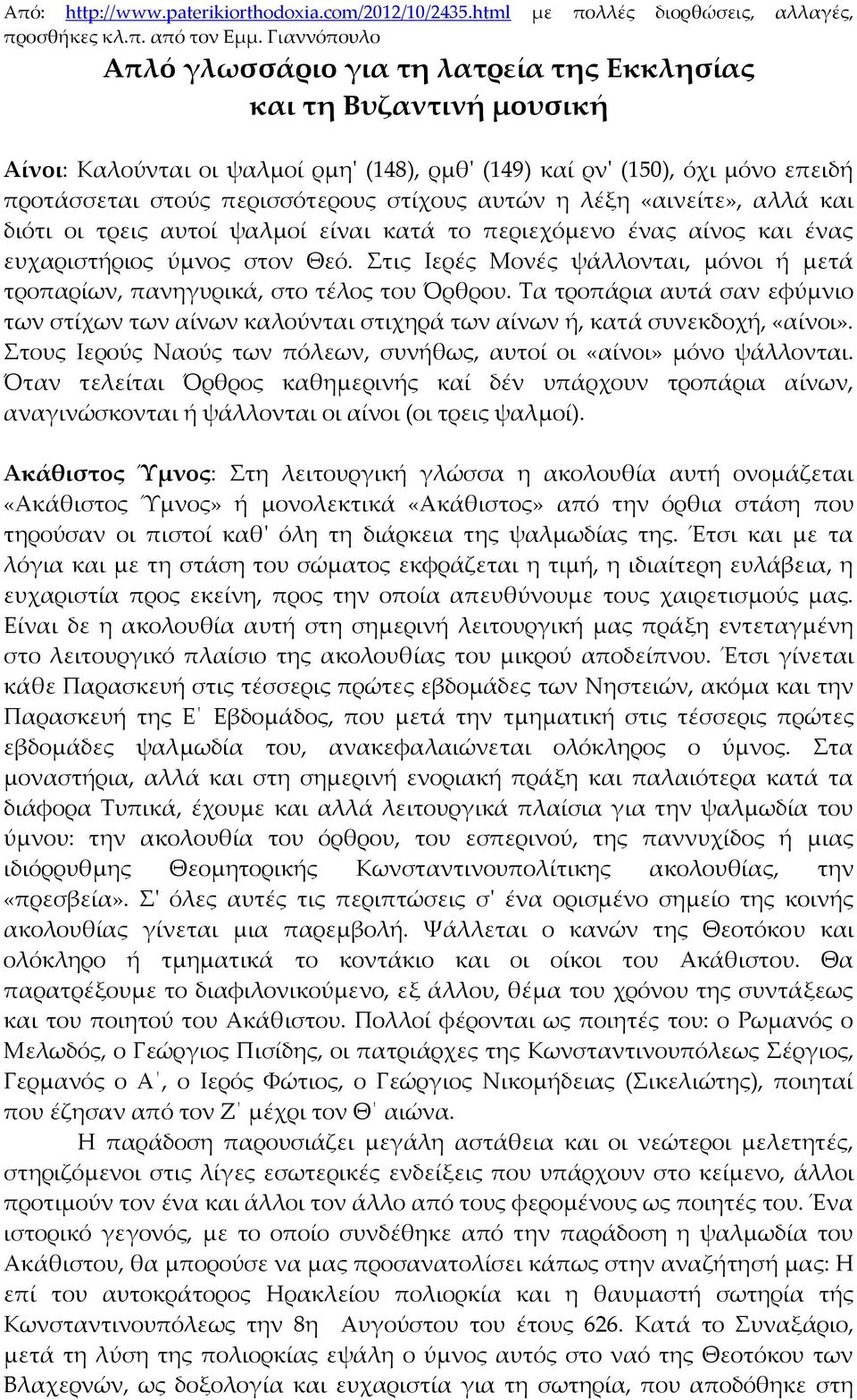 στίχους αυτών η λέξη «αινείτε», αλλά και διότι οι τρεις αυτοί ψαλμοί είναι κατά το περιεχόμενο ένας αίνος και ένας ευχαριστήριος ύμνος στον Θεό.