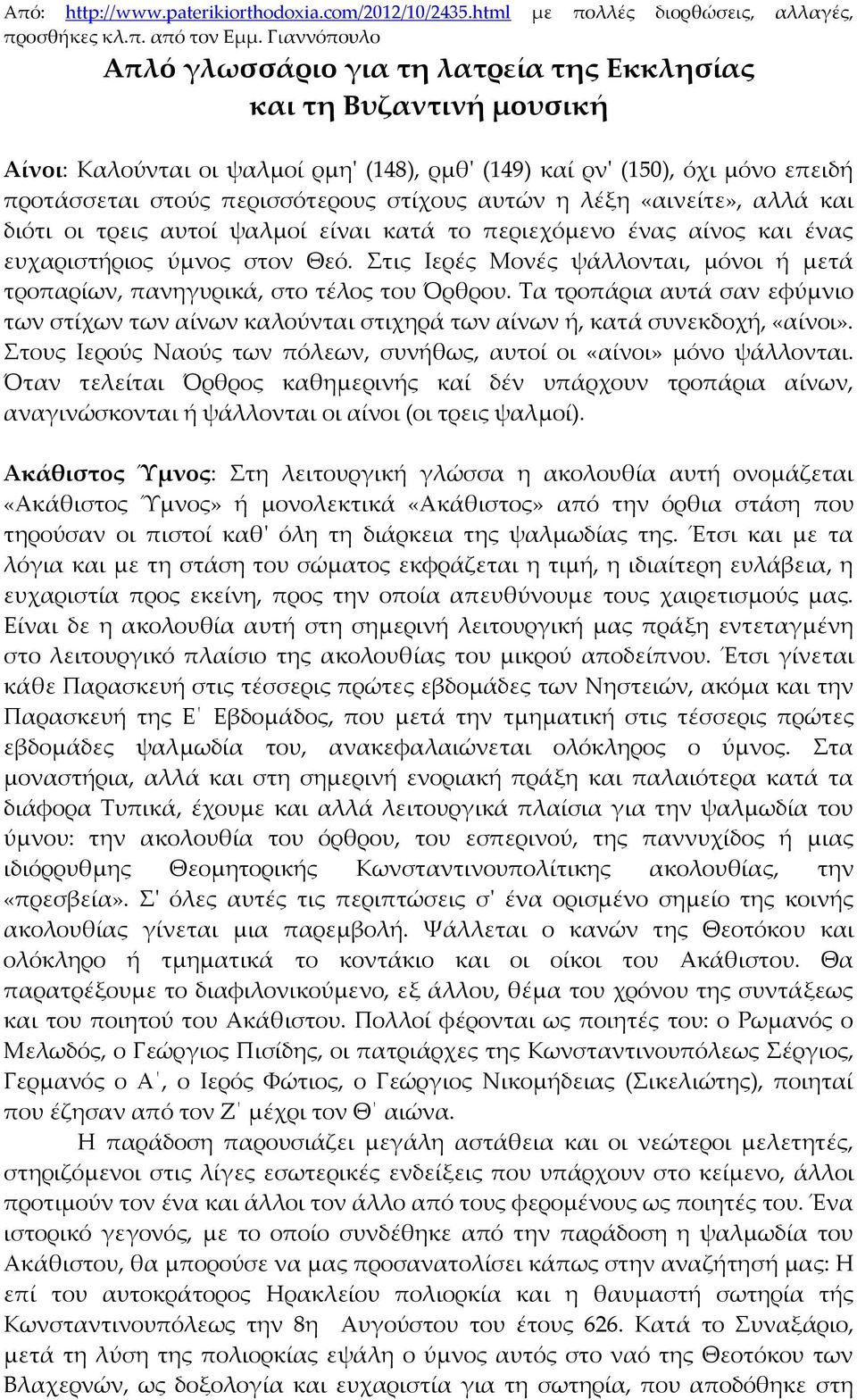 στίχους αυτών η λέξη «αινείτε», αλλά και διότι οι τρεις αυτοί ψαλμοί είναι κατά το περιεχόμενο ένας αίνος και ένας ευχαριστήριος ύμνος στον Θεό.