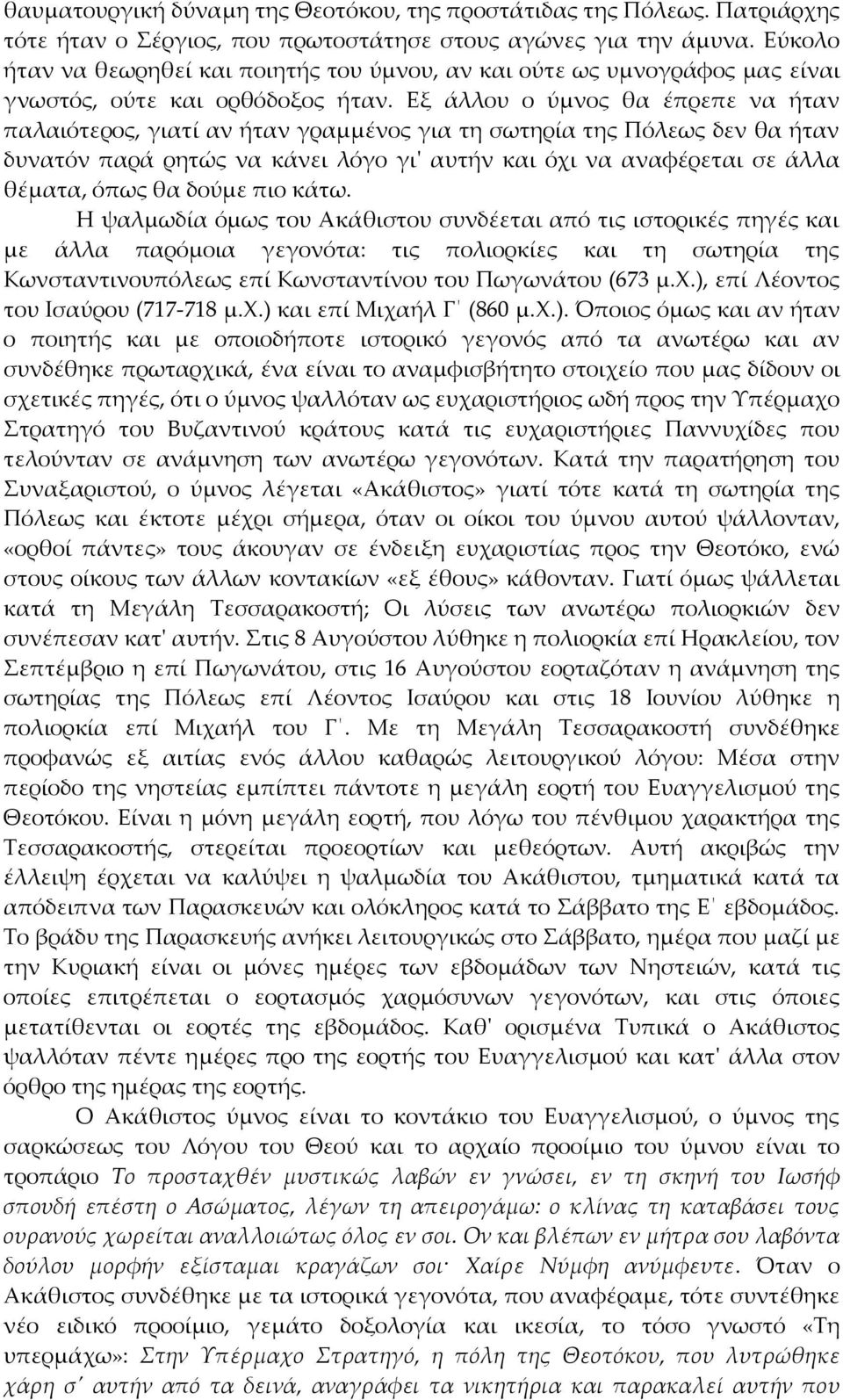 Εξ άλλου ο ύμνος θα έπρεπε να ήταν παλαιότερος, γιατί αν ήταν γραμμένος για τη σωτηρία της Πόλεως δεν θα ήταν δυνατόν παρά ρητώς να κάνει λόγο γι' αυτήν και όχι να αναφέρεται σε άλλα θέματα, όπως θα