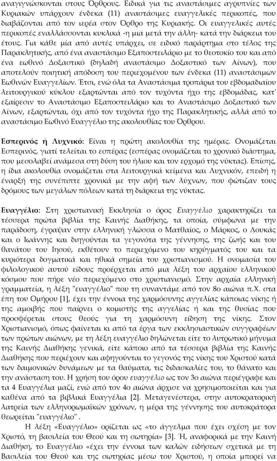 Για κάθε μία από αυτές υπάρχει, σε ειδικό παράρτημα στο τέλος της Παρακλητικής, από ένα αναστάσιμο Εξαποστειλάριο με το θεοτοκίο του και από ένα εωθινό Δοξαστικό (δηλαδή αναστάσιμο Δοξαστικό των