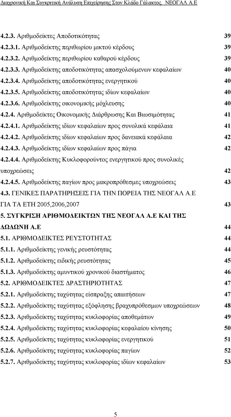 2.4. Ι. Αριθμοδείκτης ιδίων κεφαλαίων προς συνολικά κεφάλαια 41 4.2.4.2. Αριθμοδείκτης ιδίων κεφαλαίων προς δανειακά κεφάλαια 42 4.2.4.3. Αριθμοδείκτης ιδίων κεφαλαίων προς πάγια 42 4.2.4.4. Αριθμοδείκτης Κυκλοφορούντος ενεργητικού προς συνολικές υποχρεώσεις 42 4.