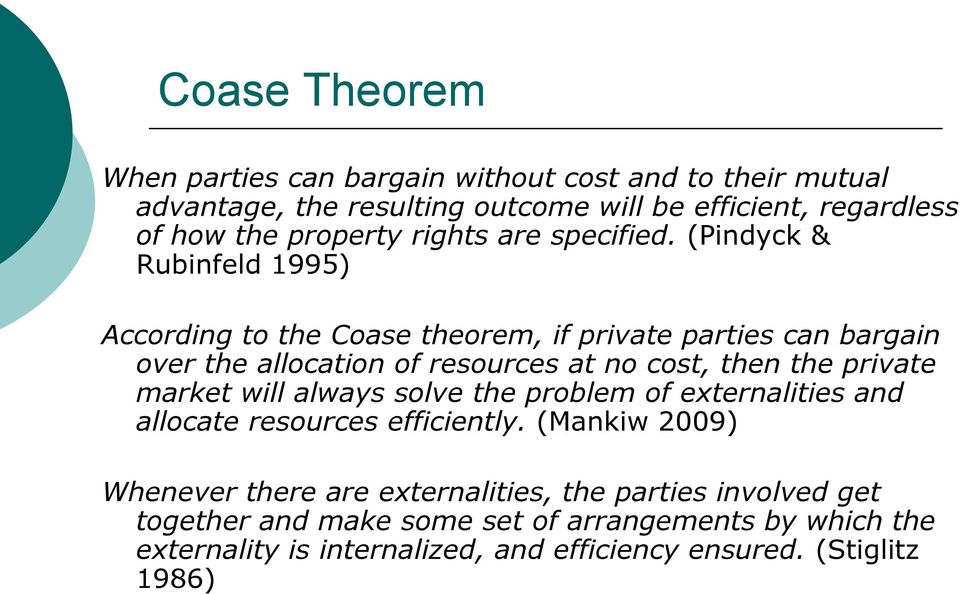 (Pindyck & Rubinfeld 1995) According to the Coase theorem, if private parties can bargain over the allocation of resources at no cost, then the private