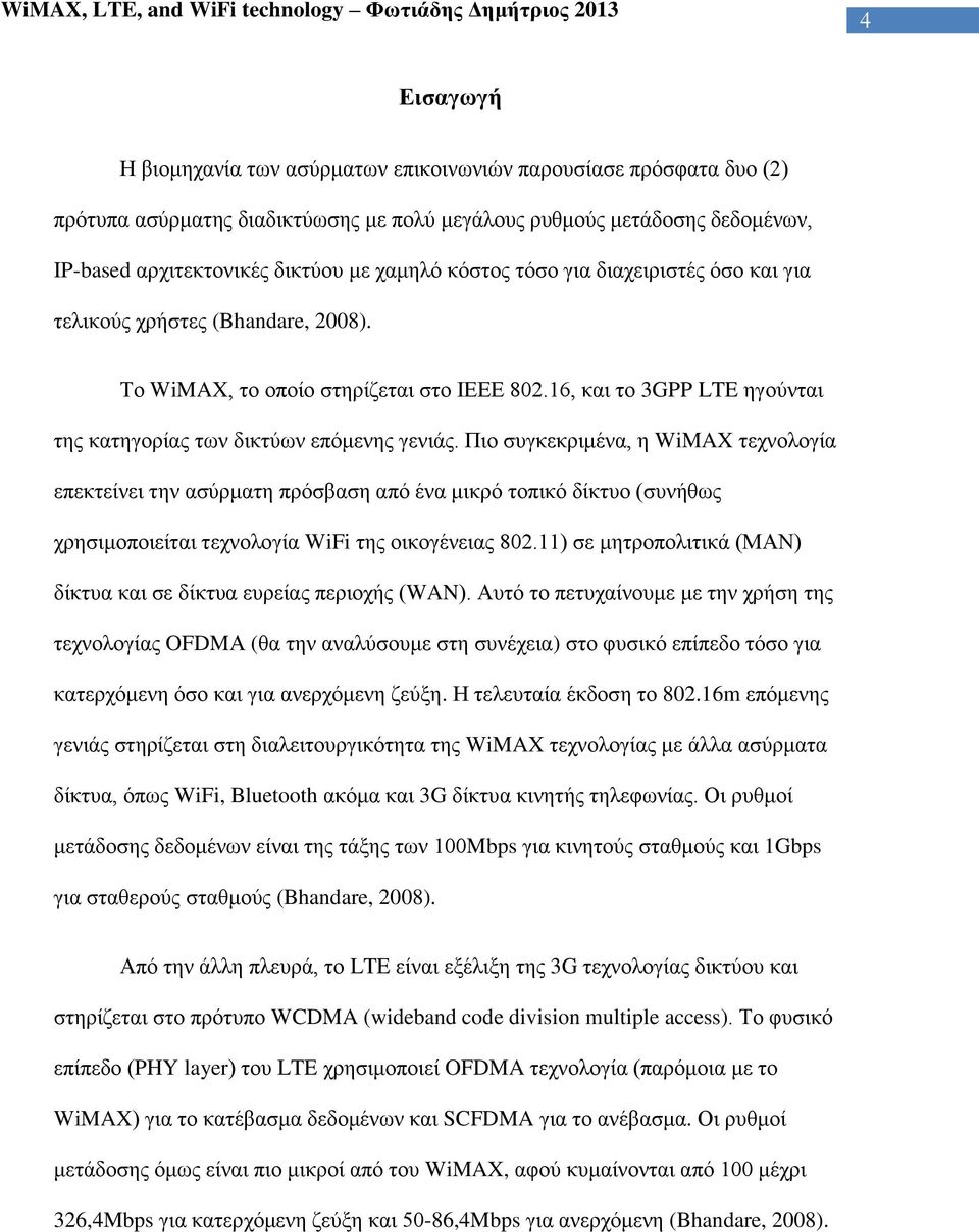 Πιο συγκεκριμένα, η WiMAX τεχνολογία επεκτείνει την ασύρματη πρόσβαση από ένα μικρό τοπικό δίκτυο (συνήθως χρησιμοποιείται τεχνολογία WiFi της οικογένειας 802.