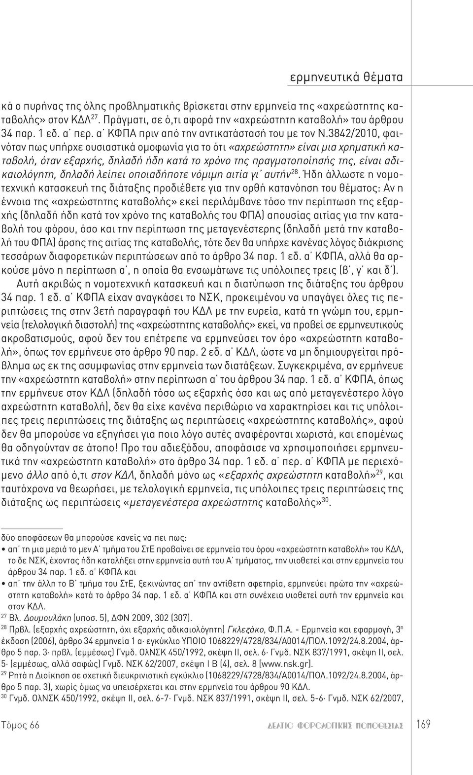 3842/2010, φαινόταν πως υπήρχε ουσιαστικά ομοφωνία για το ότι «αχρεώστητη» είναι μια χρηματική καταβολή, όταν εξαρχής, δηλαδή ήδη κατά το χρόνο της πραγματοποίησής της, είναι αδικαιολόγητη, δηλαδή