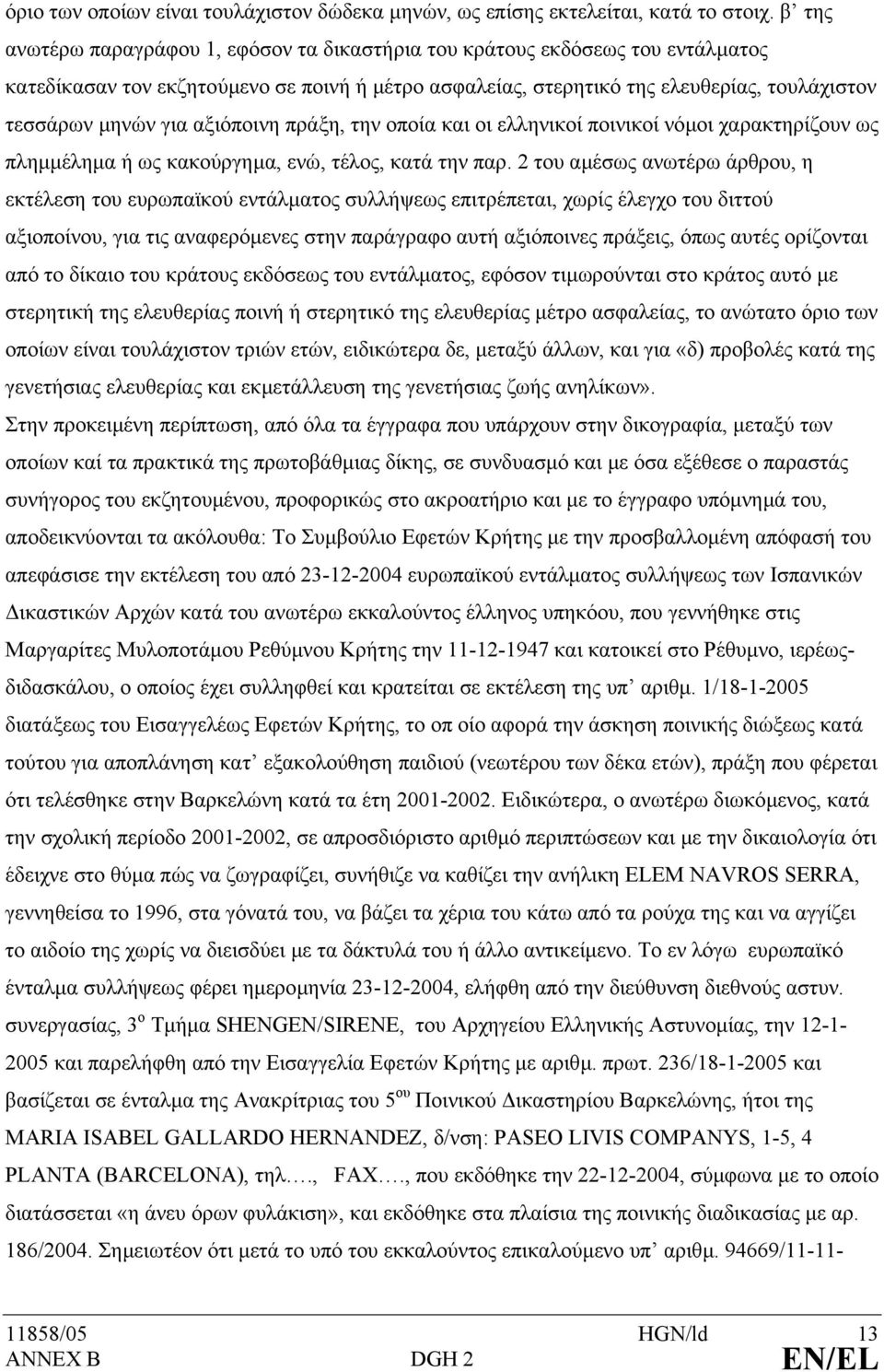 αξιόποινη πράξη, την οποία και οι ελληνικοί ποινικοί νόµοι χαρακτηρίζουν ως πληµµέληµα ή ως κακούργηµα, ενώ, τέλος, κατά την παρ.