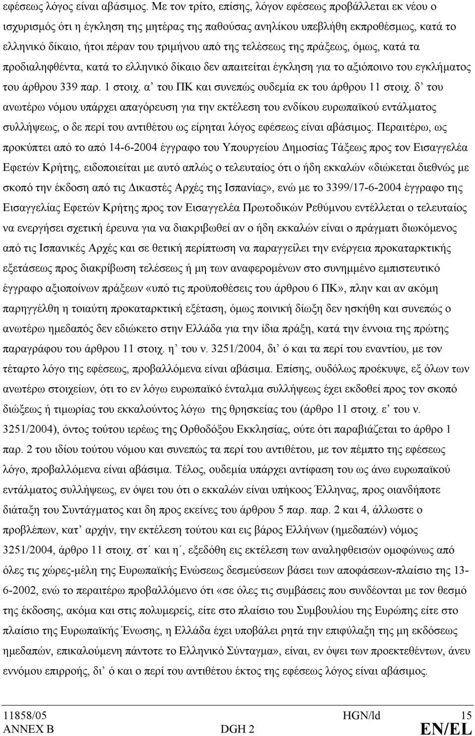 τελέσεως της πράξεως, όµως, κατά τα προδιαληφθέντα, κατά το ελληνικό δίκαιο δεν απαιτείται έγκληση για το αξιόποινο του εγκλήµατος του άρθρου 339 παρ. 1 στοιχ.