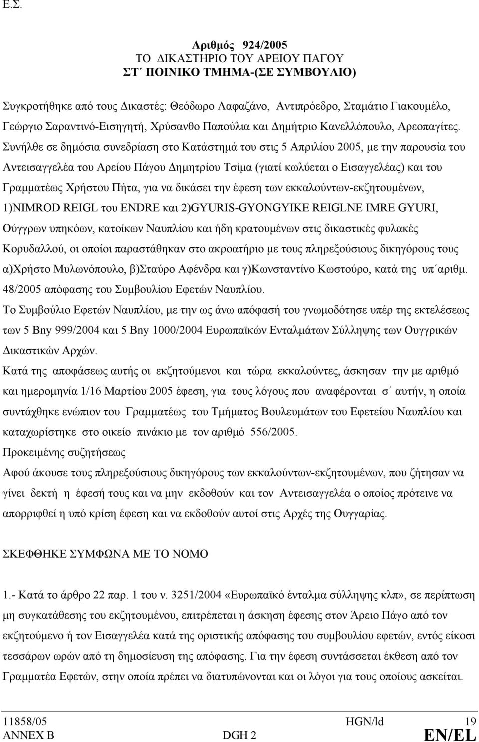 Συνήλθε σε δηµόσια συνεδρίαση στο Κατάστηµά του στις 5 Απριλίου 2005, µε την παρουσία του Αντεισαγγελέα του Αρείου Πάγου ηµητρίου Τσίµα (γιατί κωλύεται ο Εισαγγελέας) και του Γραµµατέως Χρήστου Πήτα,