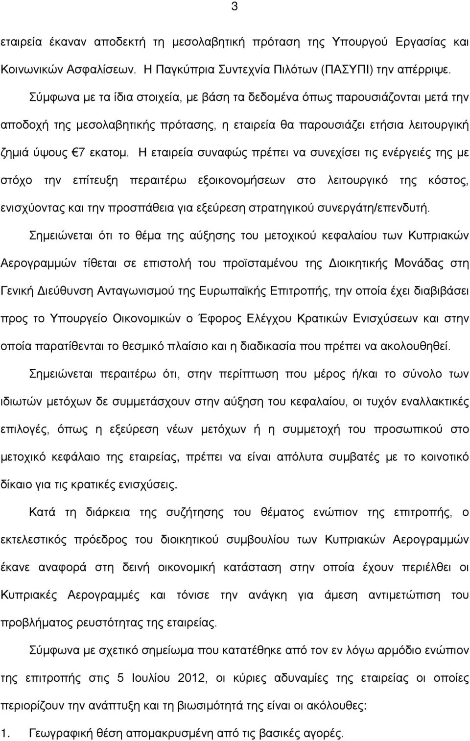 Η εταιρεία συναφώς πρέπει να συνεχίσει τις ενέργειές της με στόχο την επίτευξη περαιτέρω εξοικονομήσεων στο λειτουργικό της κόστος, ενισχύοντας και την προσπάθεια για εξεύρεση στρατηγικού