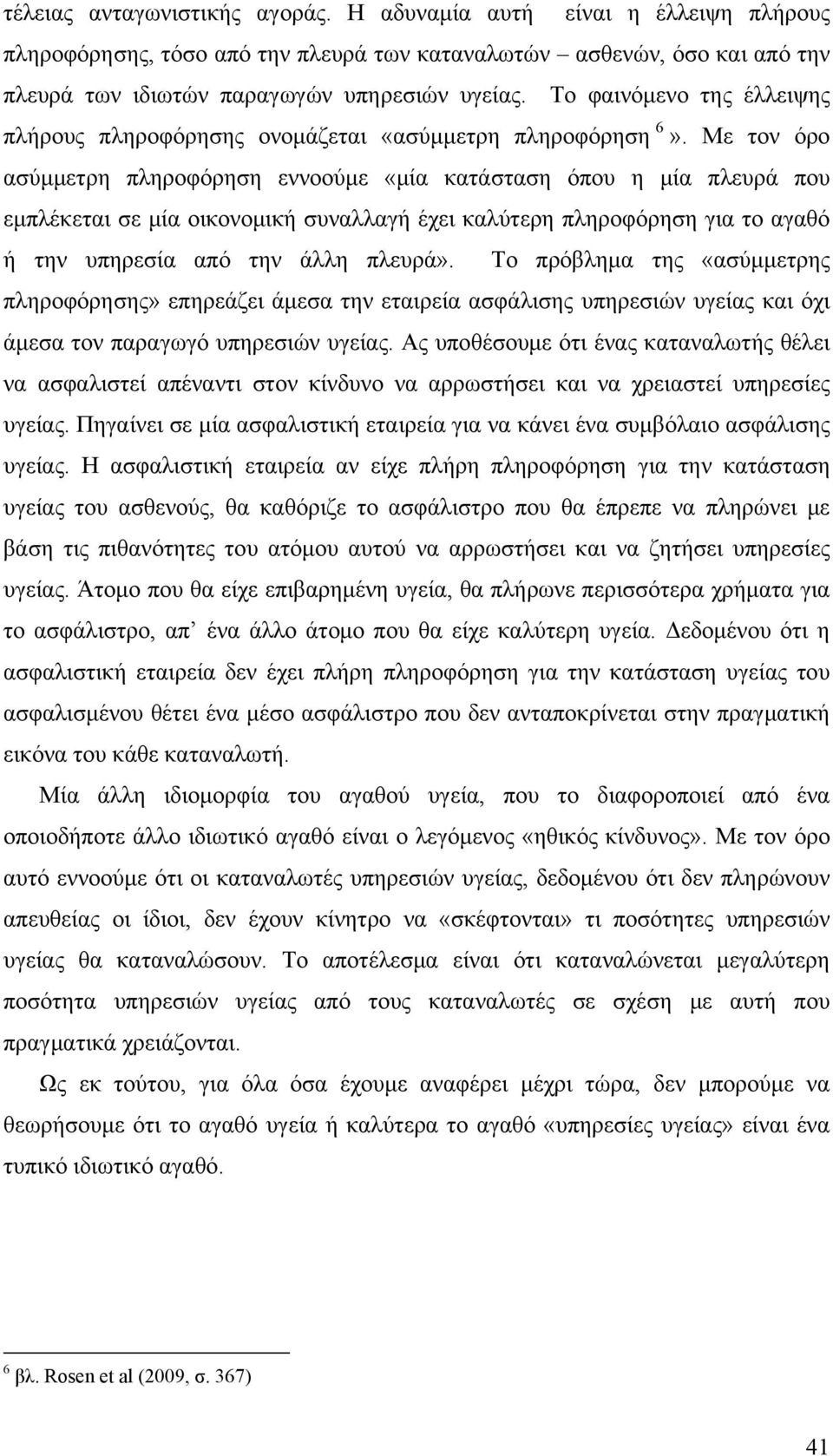 Με τον όρο ασύμμετρη πληροφόρηση εννοούμε «μία κατάσταση όπου η μία πλευρά που εμπλέκεται σε μία οικονομική συναλλαγή έχει καλύτερη πληροφόρηση για το αγαθό ή την υπηρεσία από την άλλη πλευρά».