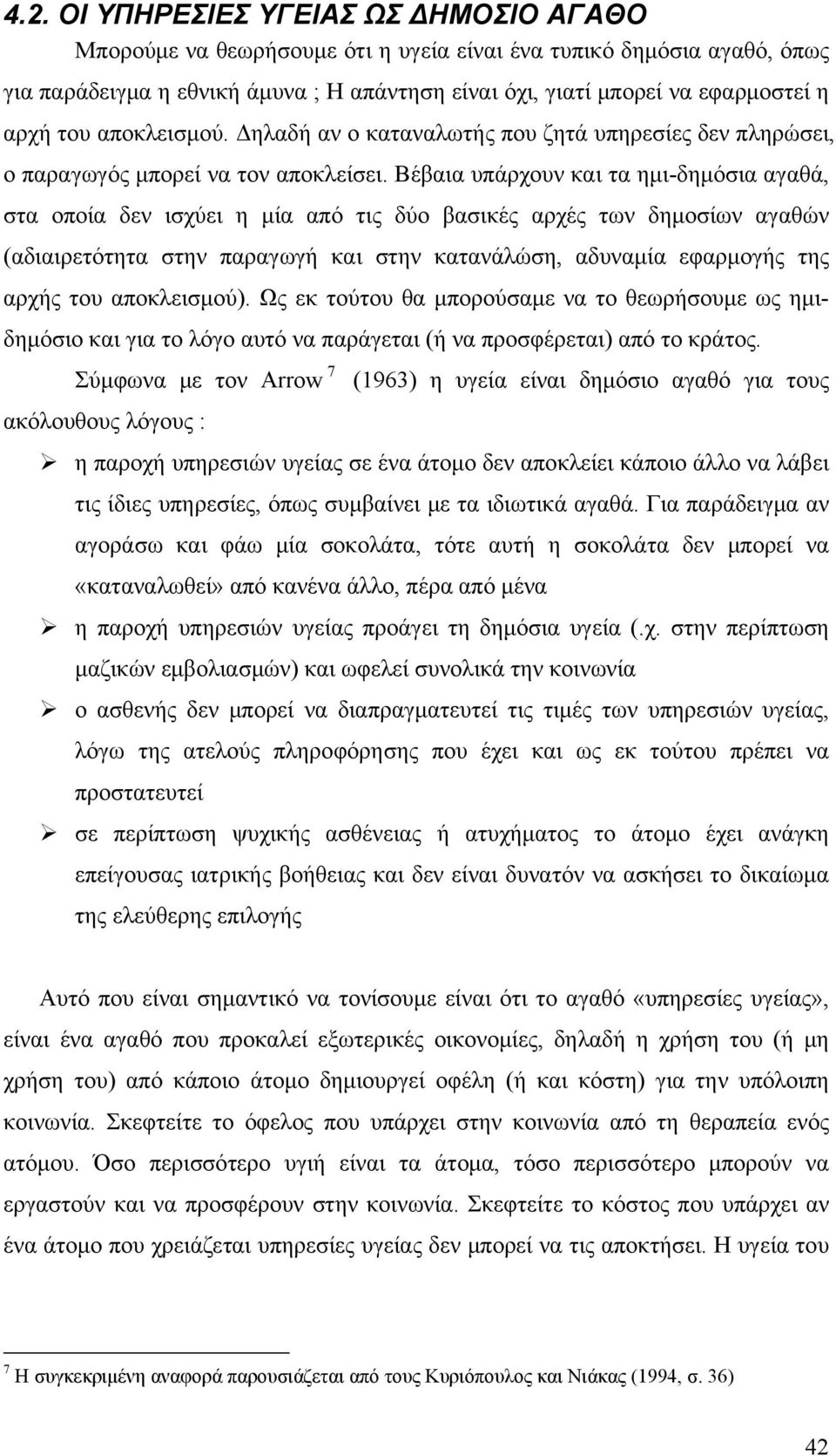 Βέβαια υπάρχουν και τα ημι-δημόσια αγαθά, στα οποία δεν ισχύει η μία από τις δύο βασικές αρχές των δημοσίων αγαθών (αδιαιρετότητα στην παραγωγή και στην κατανάλώση, αδυναμία εφαρμογής της αρχής του