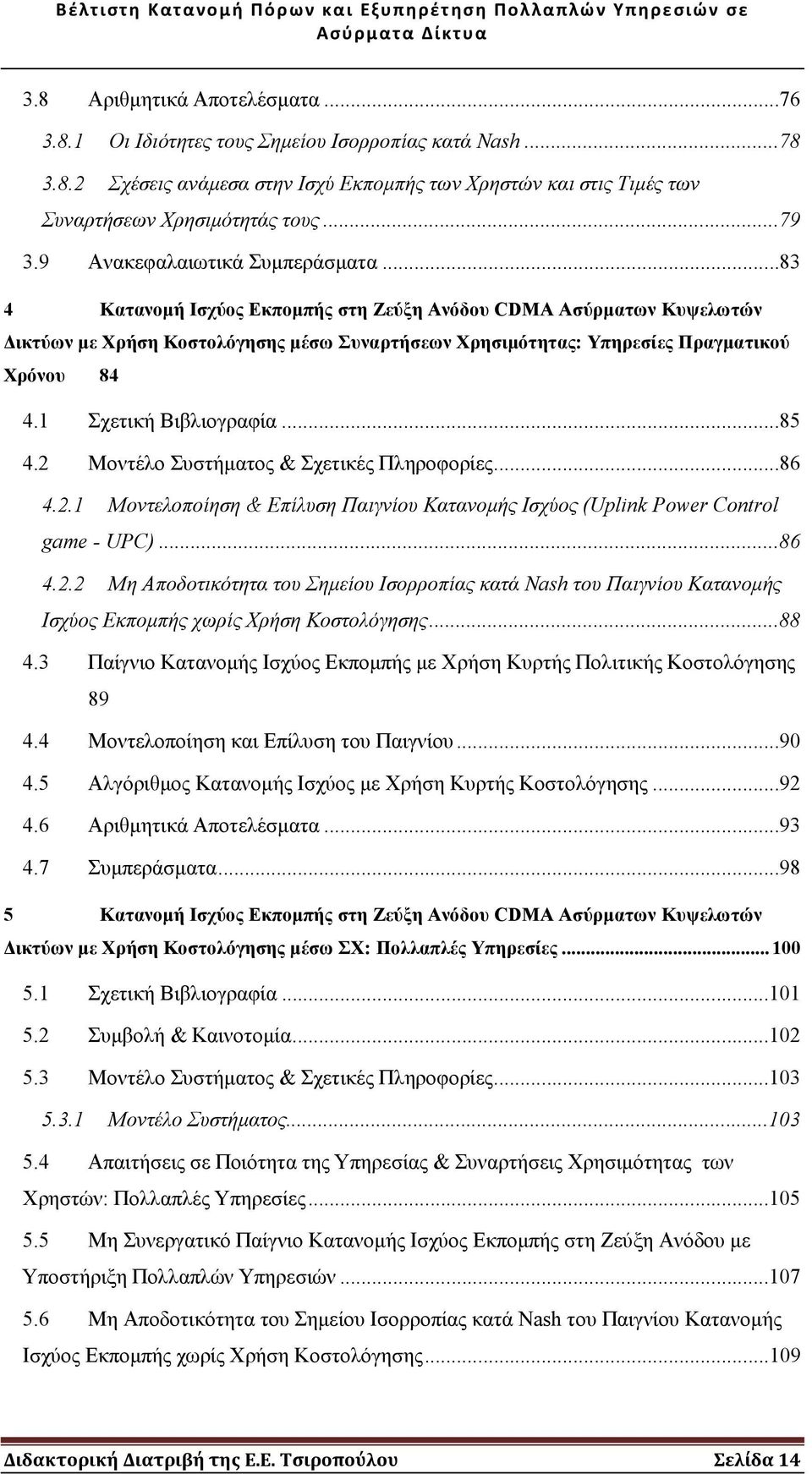 1 Σχετική Βιβλιογραφία...85 4.2 Μοντέλο Συστήµατος & Σχετικές Πληροφορίες...86 4.2.1 Μοντελοποίηση & Επίλυση Παιγνίου Κατανοµής Ισχύος (Uplnk Power Control game - UPC)...86 4.2.2 Μη Αποδοτικότητα του Σηµείου Ισορροπίας κατά Nash του Παιγνίου Κατανοµής Ισχύος Εκποµπής χωρίς Χρήση Κοστολόγησης.