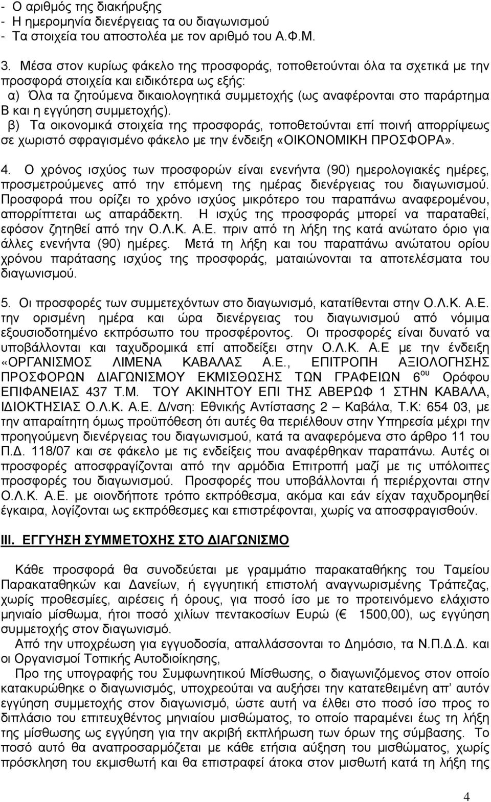 η εγγύηση συμμετοχής). β) Τα οικονομικά στοιχεία της προσφοράς, τοποθετούνται επί ποινή απορρίψεως σε χωριστό σφραγισμένο φάκελο με την ένδειξη «ΟΙΚΟΝΟΜΙΚΗ ΠΡΟΣΦΟΡΑ». 4.