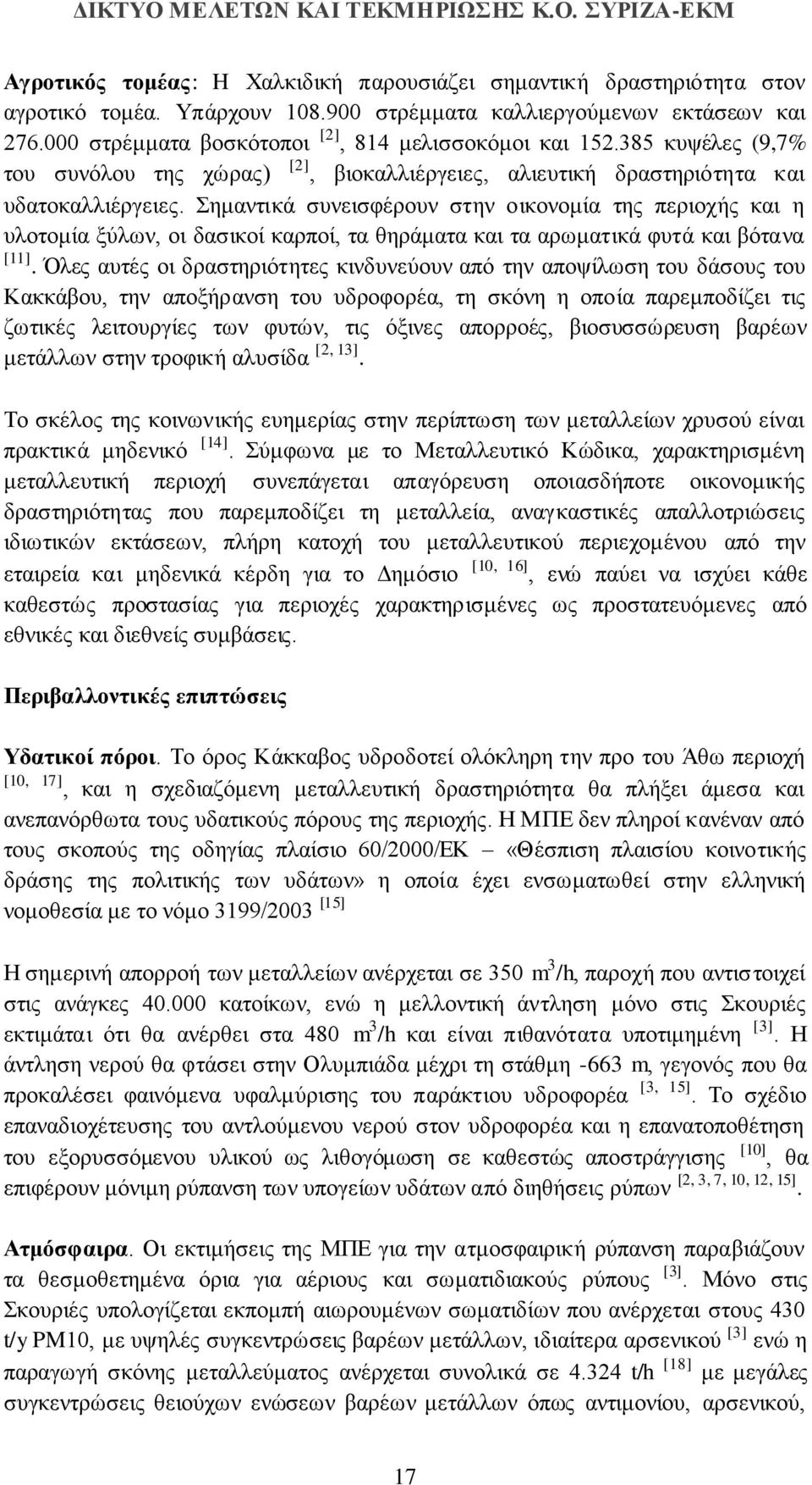 Σημαντικά συνεισφέρουν στην οικονομία της περιοχής και η υλοτομία ξύλων, οι δασικοί καρποί, τα θηράματα και τα αρωματικά φυτά και βότανα [11].