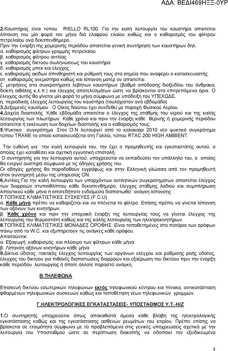 καθαρισμός δικτύου σωληνώσεως του καυστήρα δ. καθαρισμός μπεκ και έλεγχος ε. καθαρισμός ακίδων σπινθηριστή και ρύθμισή τους στα σημεία που αναφέρει ο κατασκευαστής. στ. καθαρισμός ανεμιστήρα καθώς και λίπανση μοτέρ αν απαιτείται.