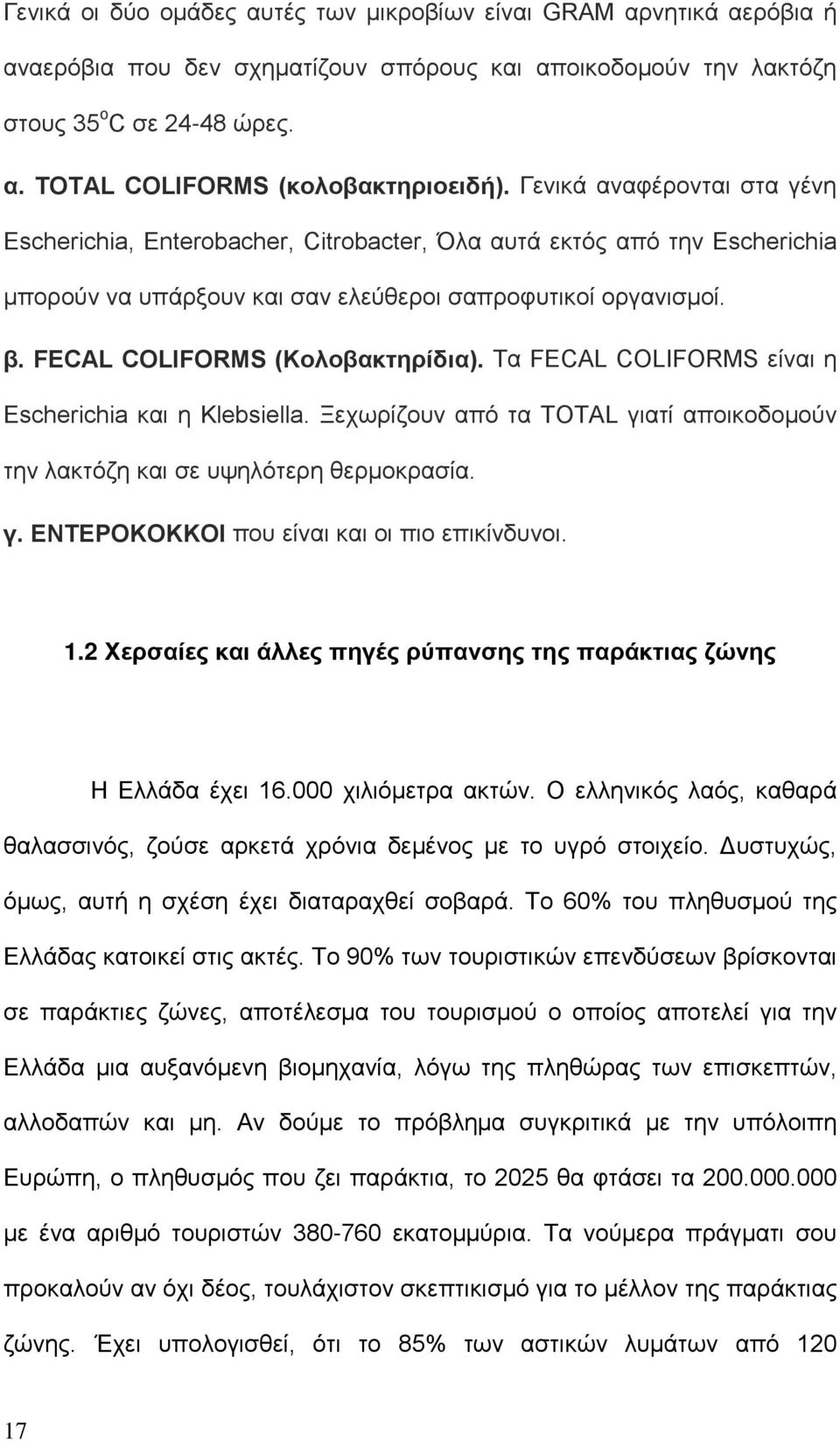 FECAL COLIFORMS (Κολοβακτηρίδια). Τα FECAL COLIFORMS είναι η Escherichia και η Klebsiella. Ξεχωρίζουν από τα TOTAL γιατί αποικοδομούν την λακτόζη και σε υψηλότερη θερμοκρασία. γ. ΕΝΤΕΡΟΚΟΚΚΟΙ που είναι και οι πιο επικίνδυνοι.