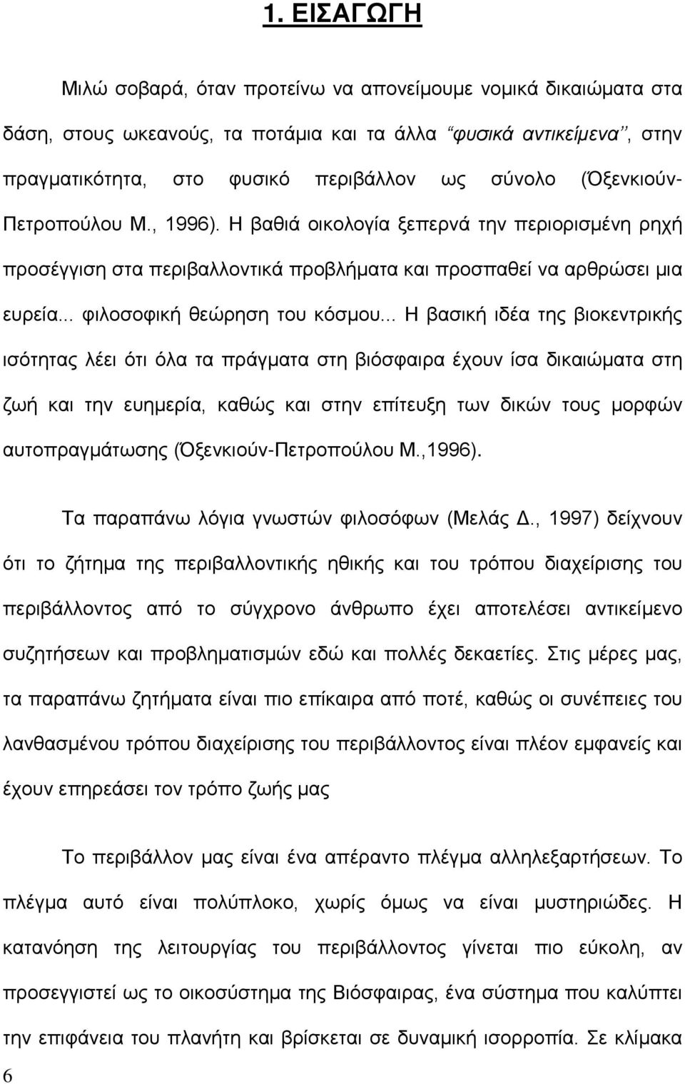 .. Η βασική ιδέα της βιοκεντρικής ισότητας λέει ότι όλα τα πράγματα στη βιόσφαιρα έχουν ίσα δικαιώματα στη ζωή και την ευημερία, καθώς και στην επίτευξη των δικών τους μορφών αυτοπραγμάτωσης