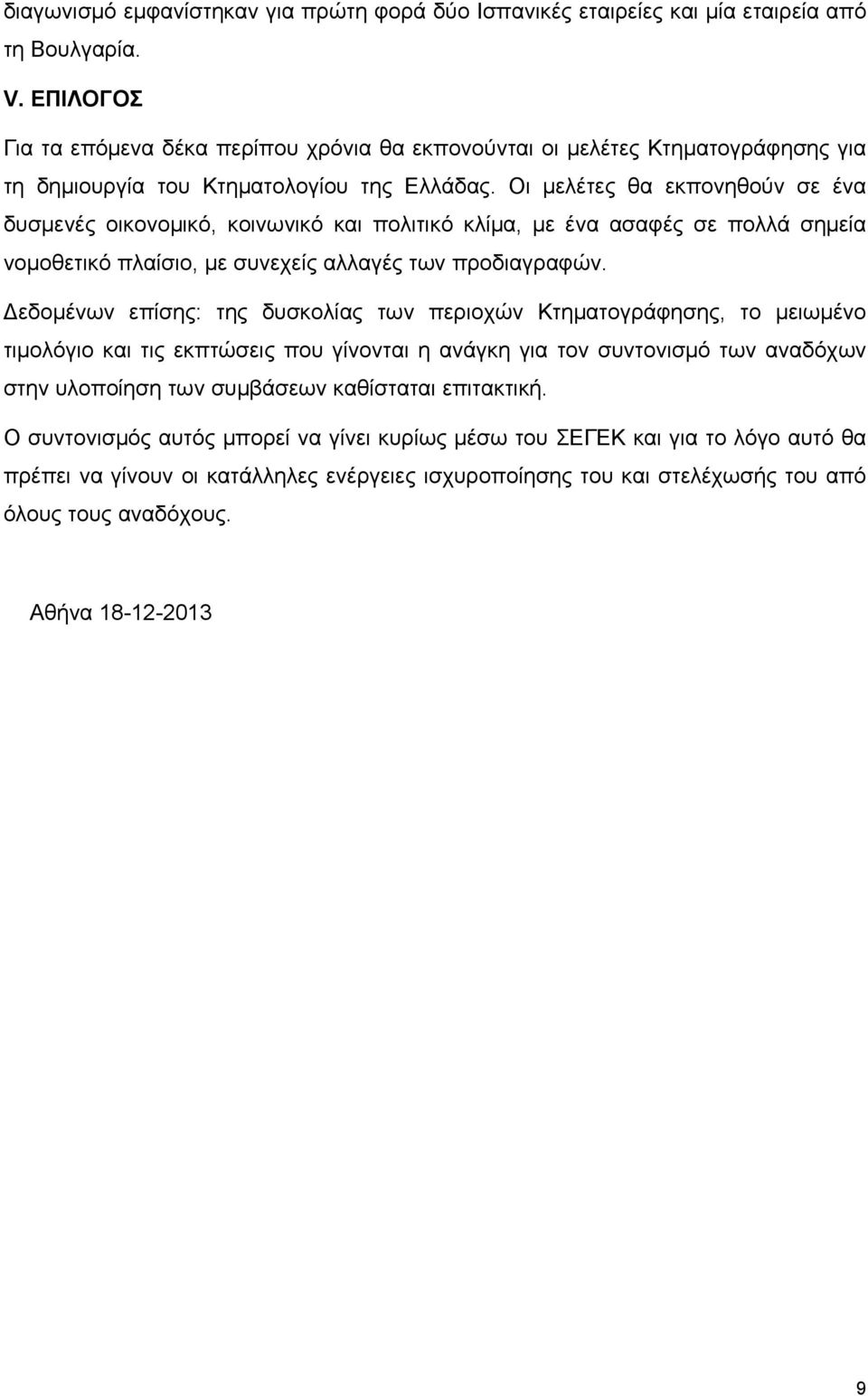 Οι μελέτες θα εκπονηθούν σε ένα δυσμενές οικονομικό, κοινωνικό και πολιτικό κλίμα, με ένα ασαφές σε πολλά σημεία νομοθετικό πλαίσιο, με συνεχείς αλλαγές των προδιαγραφών.