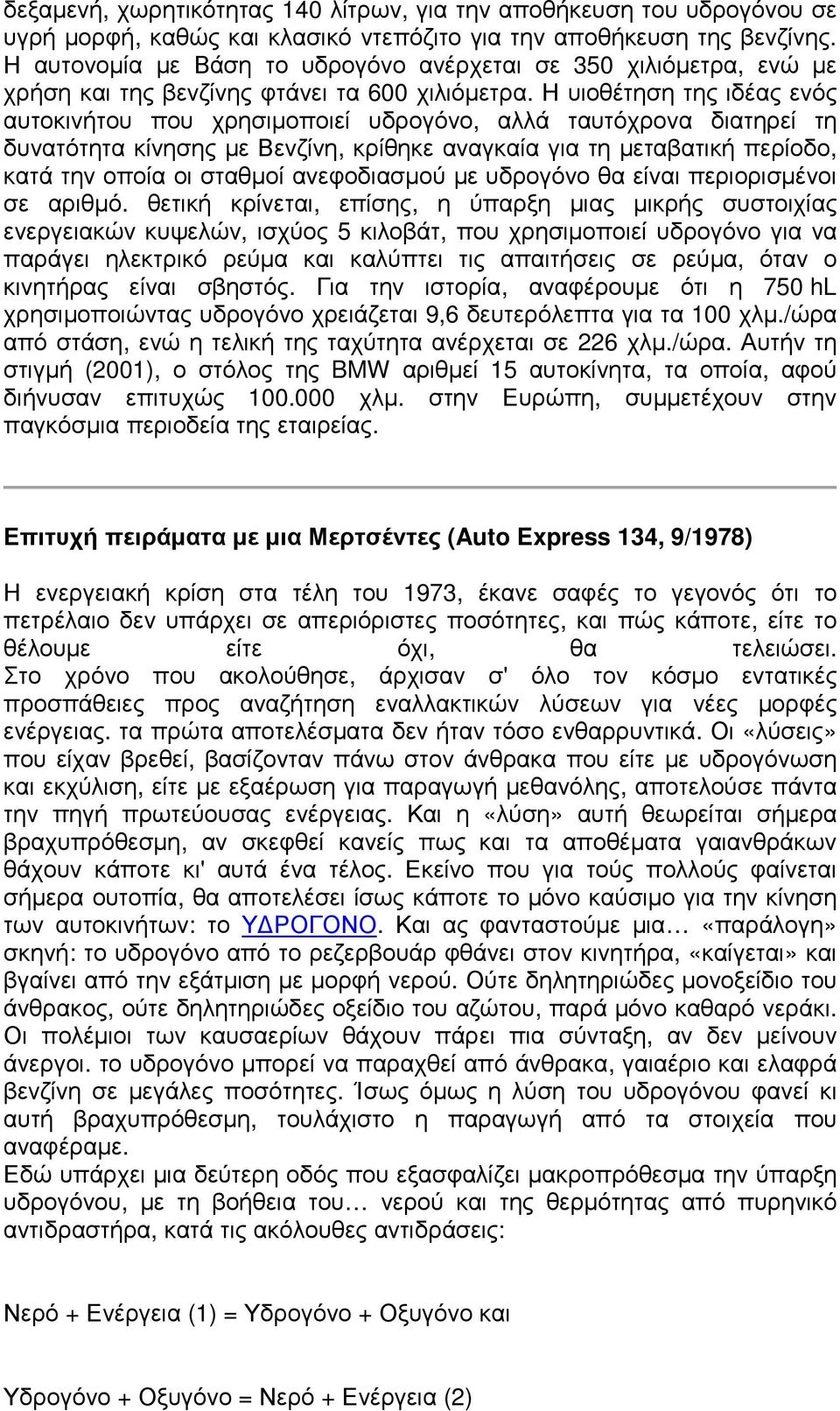 Η υιοθέτηση της ιδέας ενός αυτοκινήτου που χρησιμοποιεί υδρογόνο, αλλά ταυτόχρονα διατηρεί τη δυνατότητα κίνησης με Βενζίνη, κρίθηκε αναγκαία για τη μεταβατική περίοδο, κατά την οποία οι σταθμοί