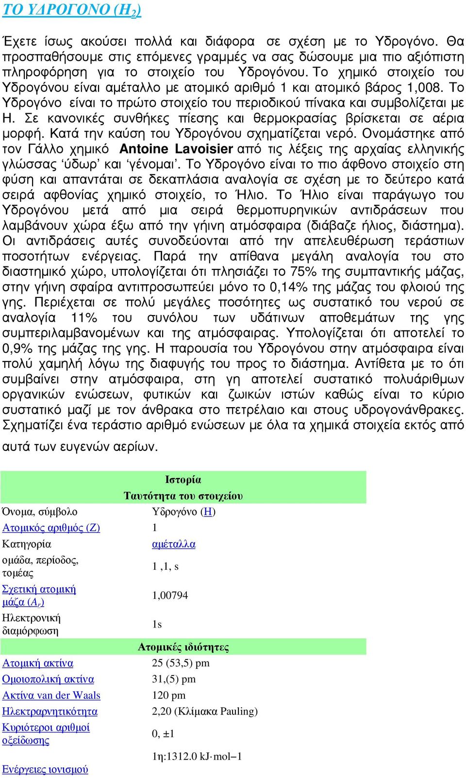 Σε κανονικές συνθήκες πίεσης και θερμοκρασίας βρίσκεται σε αέρια μορφή. Κατά την καύση του Υδρογόνου σχηματίζεται νερό.