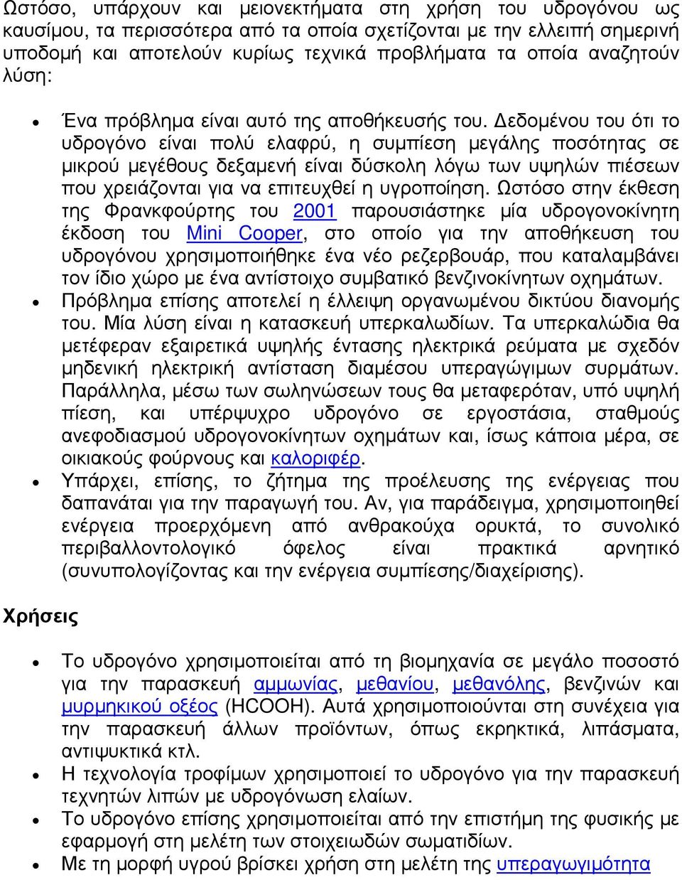 Δεδομένου του ότι το υδρογόνο είναι πολύ ελαφρύ, η συμπίεση μεγάλης ποσότητας σε μικρού μεγέθους δεξαμενή είναι δύσκολη λόγω των υψηλών πιέσεων που χρειάζονται για να επιτευχθεί η υγροποίηση.