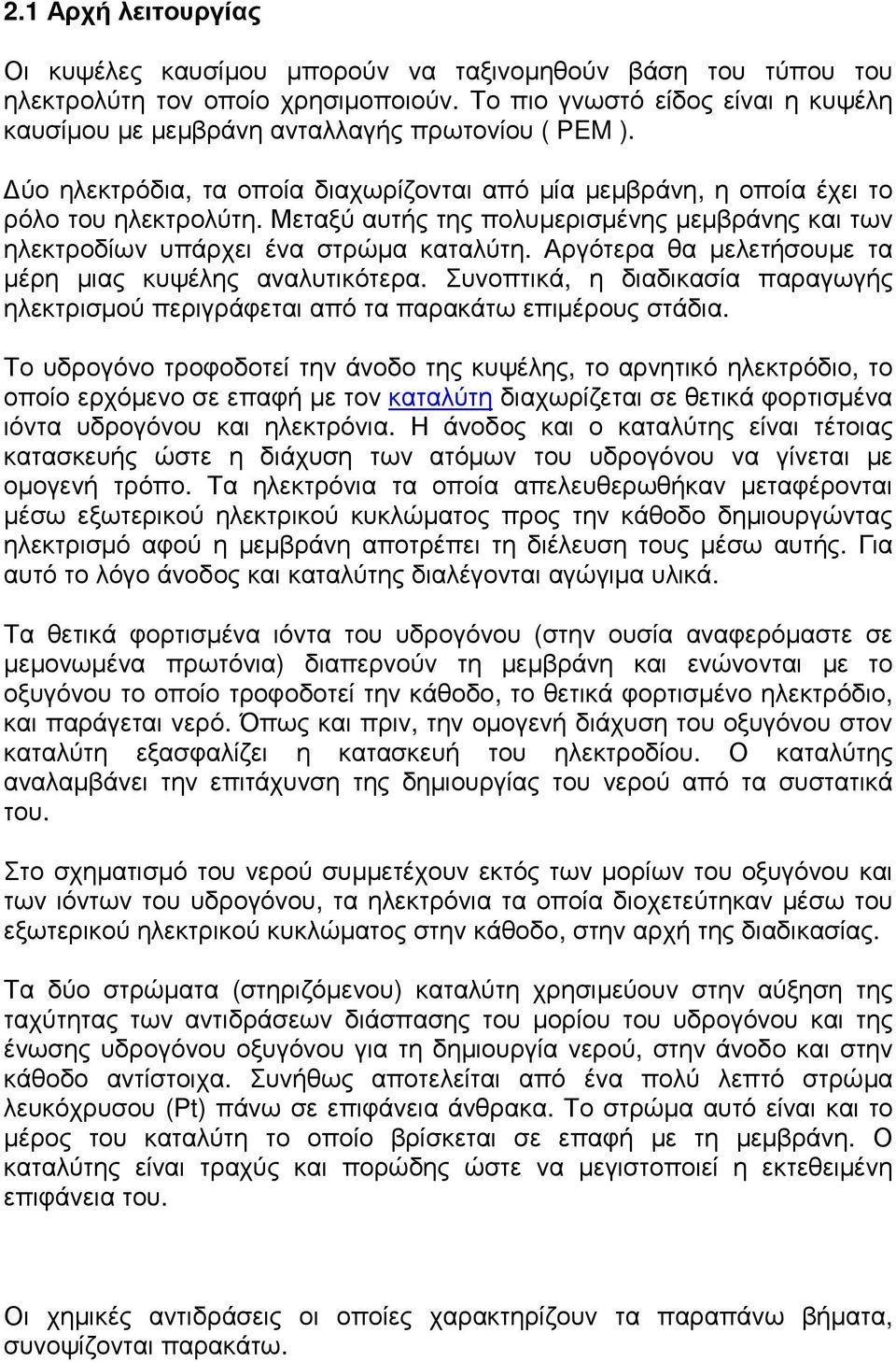 Μεταξύ αυτής της πολυμερισμένης μεμβράνης και των ηλεκτροδίων υπάρχει ένα στρώμα καταλύτη. Αργότερα θα μελετήσουμε τα μέρη μιας κυψέλης αναλυτικότερα.