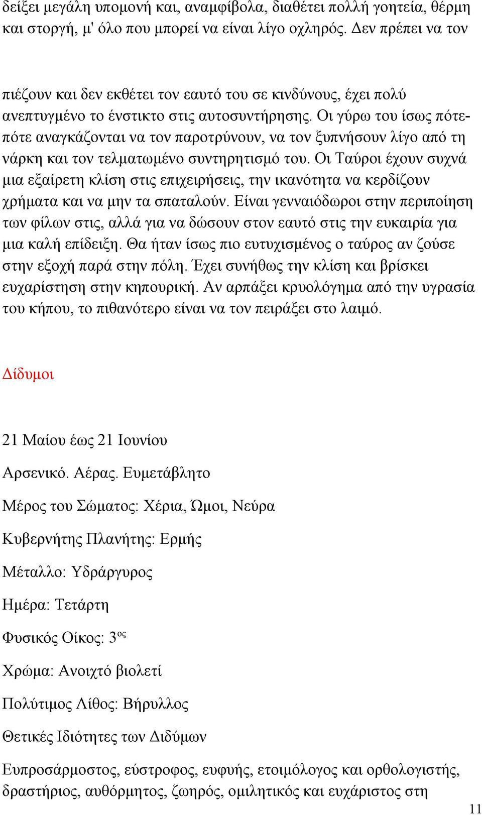 Οι γύρω του ίσως πότεπότε αναγκάζονται να τον παροτρύνουν, να τον ξυπνήσουν λίγο από τη νάρκη και τον τελματωμένο συντηρητισμό του.