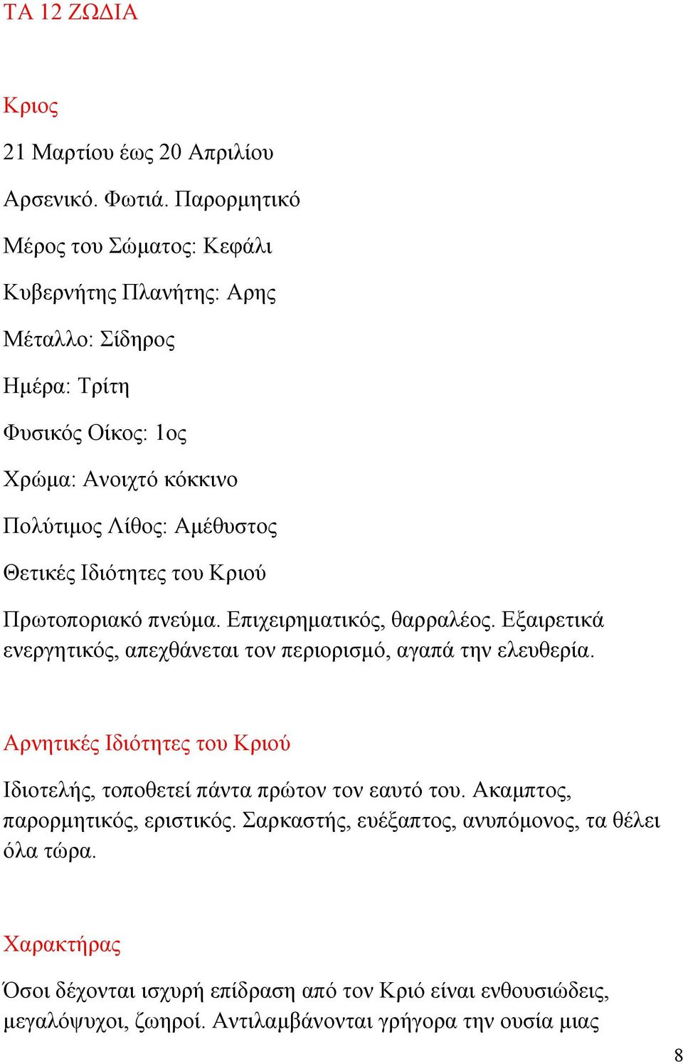 Θετικές Ιδιότητες του Κριού Πρωτοποριακό πνεύμα. Επιχειρηματικός, θαρραλέος. Εξαιρετικά ενεργητικός, απεχθάνεται τον περιορισμό, αγαπά την ελευθερία.