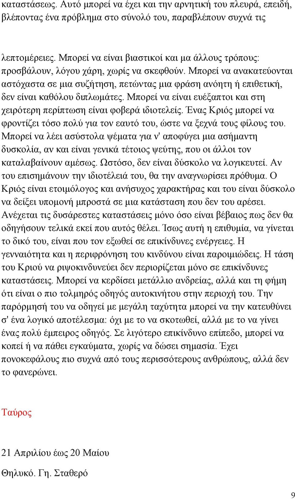 Μπορεί να ανακατεύονται αστόχαστα σε μια συζήτηση, πετώντας μια φράση ανόητη ή επιθετική, δεν είναι καθόλου διπλωμάτες. Μπορεί να είναι ευέξαπτοι και στη χειρότερη περίπτωση είναι φοβερά ιδιοτελείς.