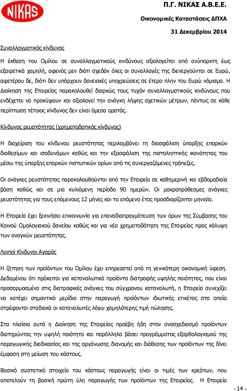 Η Διοίκηση της Εταιρείας παρακολουθεί διαρκώς τους τυχόν συναλλαγματικούς κινδύνους που ενδέχεται να προκύψουν και αξιολογεί την ανάγκη λήψης σχετικών μέτρων, πάντως σε κάθε περίπτωση τέτοιος