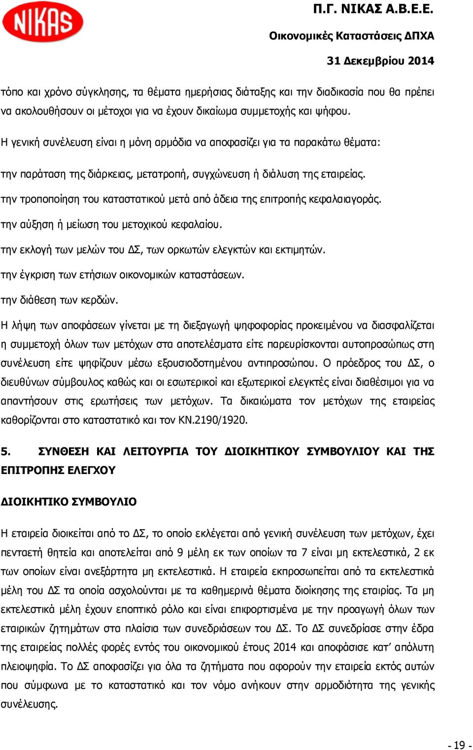 την τροποποίηση του καταστατικού μετά από άδεια της επιτροπής κεφαλαιαγοράς. την αύξηση ή μείωση του μετοχικού κεφαλαίου. την εκλογή των μελών του ΔΣ, των ορκωτών ελεγκτών και εκτιμητών.