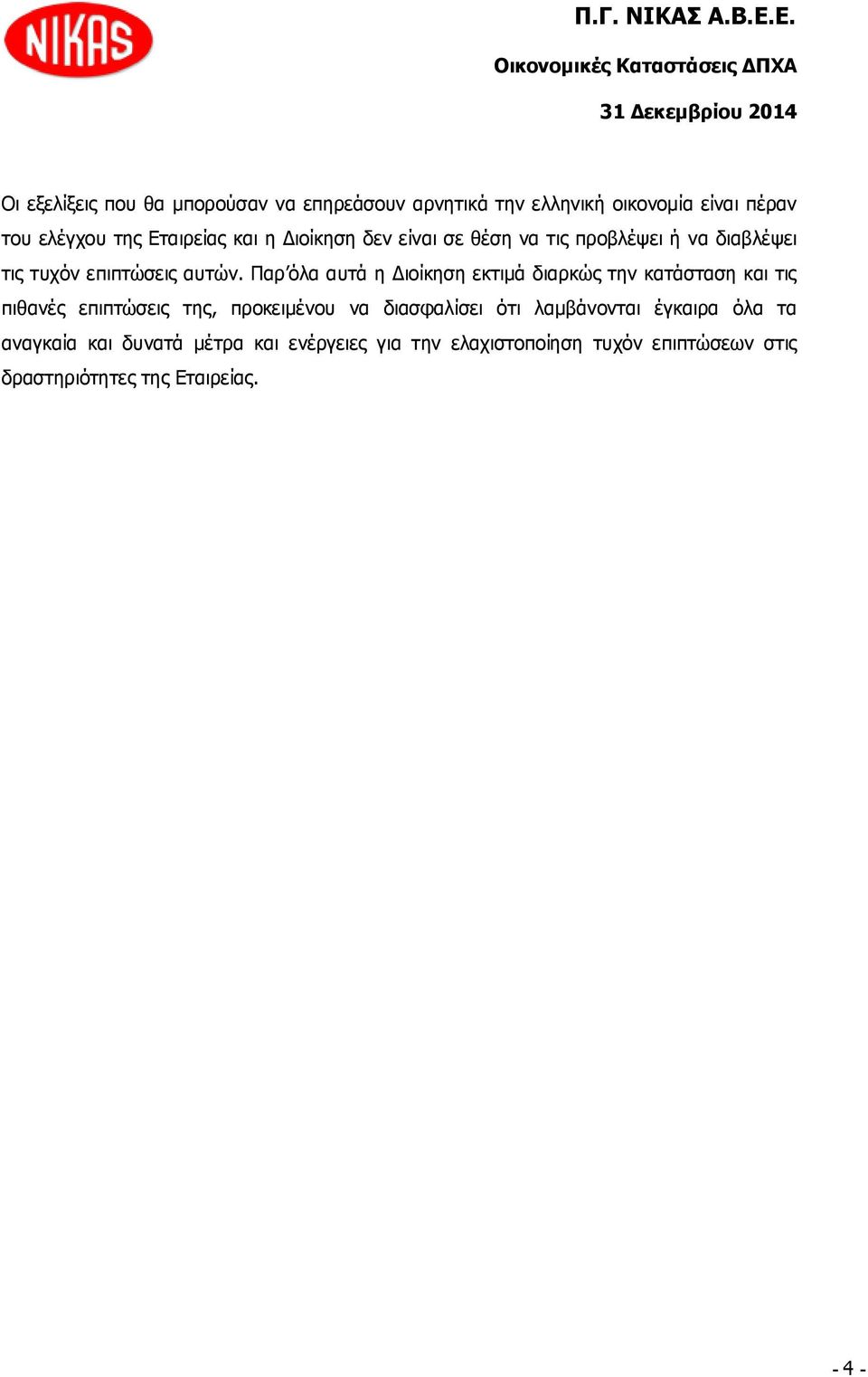 Παρ όλα αυτά η Διοίκηση εκτιμά διαρκώς την κατάσταση και τις πιθανές επιπτώσεις της, προκειμένου να διασφαλίσει ότι