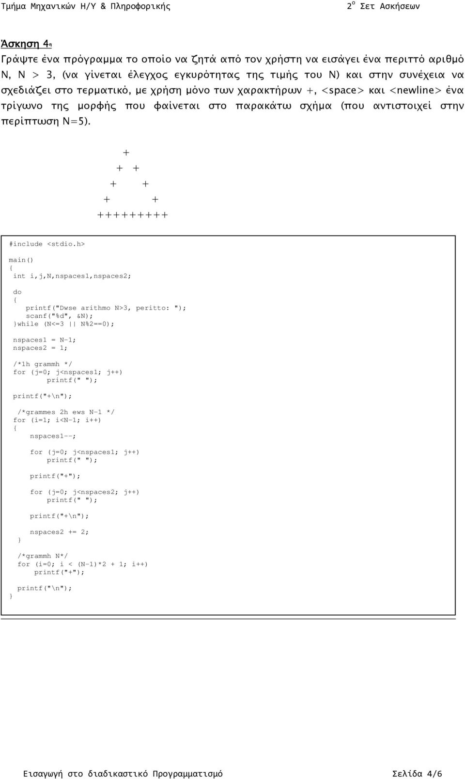 + +++ +++++ +++++++ +++++++++ int i,j,n,nspaces1,nspaces2; do printf("dwse arithmo N>3, peritto: "); scanf("%d", &N); while (N<=3 N%2==0); nspaces1 = N-1; nspaces2 = 1; /*1h grammh */ for (j=0;