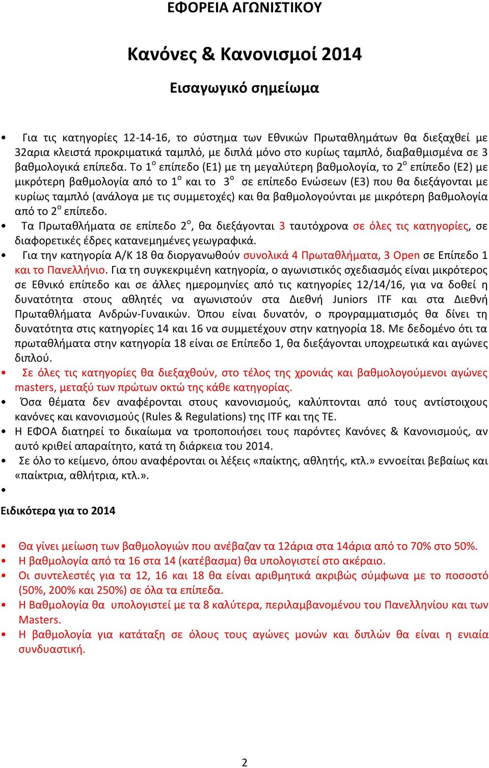 Το 1 ο επίπεδο (Ε1) με τη μεγαλύτερη βαθμολογία, το 2 ο επίπεδο (Ε2) με μικρότερη βαθμολογία από το 1 ο και το 3 ο σε επίπεδο Ενώσεων (Ε3) που θα διεξάγονται με κυρίως ταμπλό (ανάλογα με τις