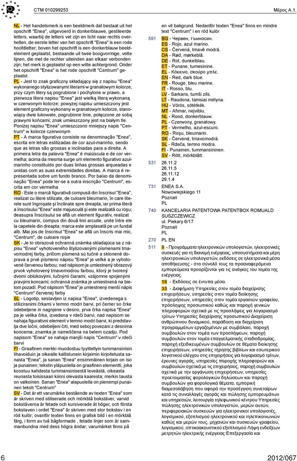 NL - Het handelsmerk is een beeldmerk dat bestaat uit het opschrift "Enea", uitgevoerd in donkerblauwe, gestileerde letters, waarbij de letters vet zijn en licht naar rechts overhellen, de eerste