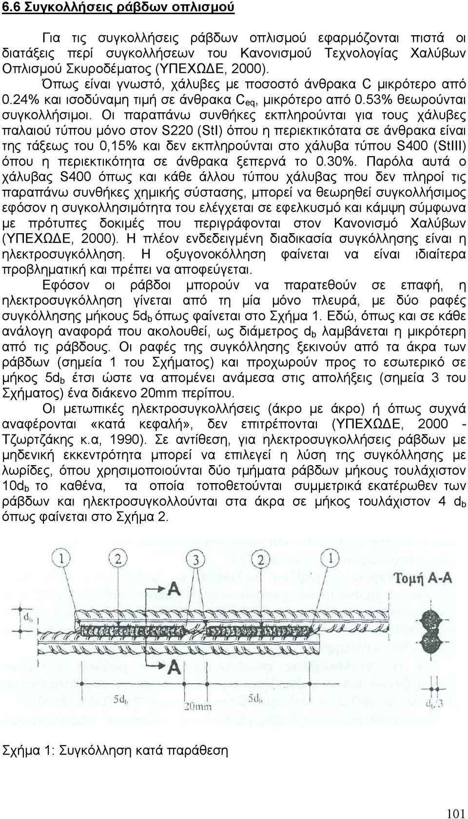 Οι παραπάνω συνθήκες εκπληρούνται για τους χάλυβες παλαιού τύπου μόνο στον S220 (StI) όπου η περιεκτικότατα σε άνθρακα είναι της τάξεως του 0,15% και δεν εκπληρούνται στο χάλυβα τύπου S400 (StIII)