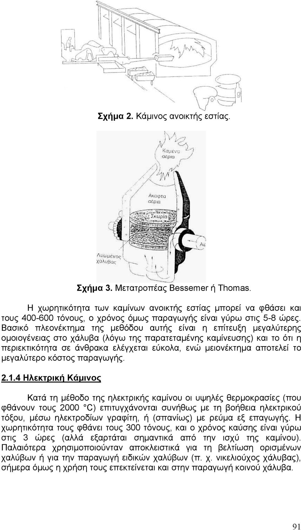 Βασικό πλεονέκτημα της μεθόδου αυτής είναι η επίτευξη μεγαλύτερης ομοιογένειας στο χάλυβα (λόγω της παρατεταμένης καμίνευσης) και το ότι η περιεκτικότητα σε άνθρακα ελέγχεται εύκολα, ενώ μειονέκτημα