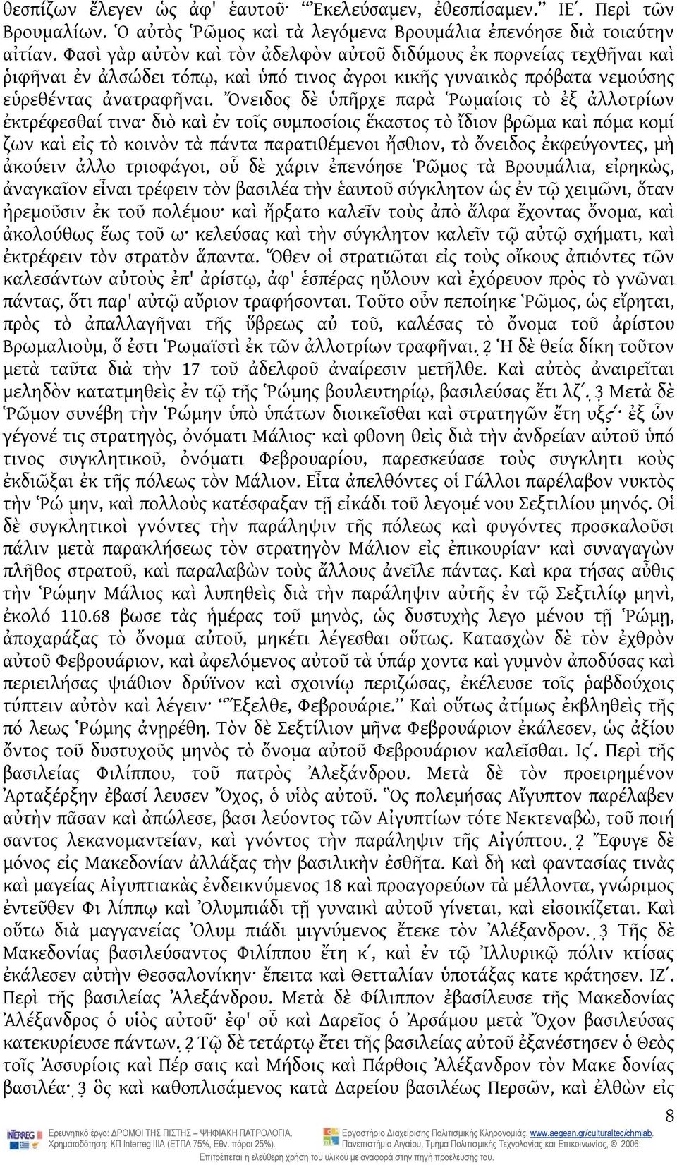 Ὄνειδος δὲ ὑπῆρχε παρὰ Ῥωμαίοις τὸ ἐξ ἀλλοτρίων ἐκτρέφεσθαί τινα διὸ καὶ ἐν τοῖς συμποσίοις ἕκαστος τὸ ἴδιον βρῶμα καὶ πόμα κομί ζων καὶ εἰς τὸ κοινὸν τὰ πάντα παρατιθέμενοι ἤσθιον, τὸ ὄνειδος