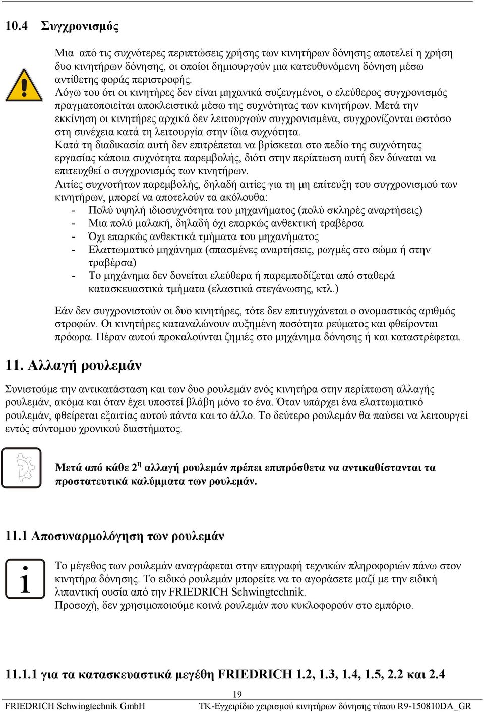 Μετά την εκκίνηση οι κινητήρες αρχικά δεν λειτουργούν συγχρονισμένα, συγχρονίζονται ωστόσο στη συνέχεια κατά τη λειτουργία στην ίδια συχνότητα.